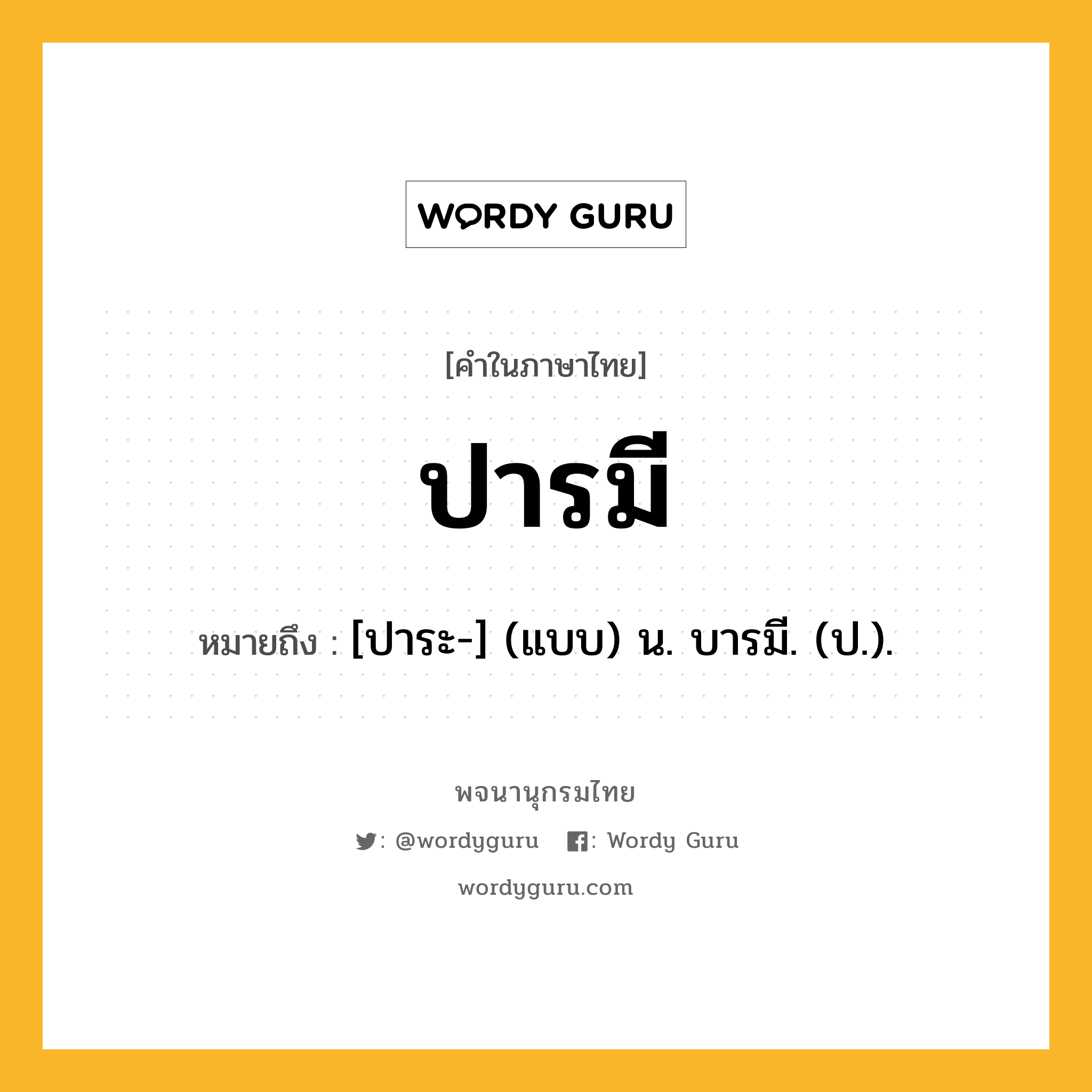 ปารมี ความหมาย หมายถึงอะไร?, คำในภาษาไทย ปารมี หมายถึง [ปาระ-] (แบบ) น. บารมี. (ป.).