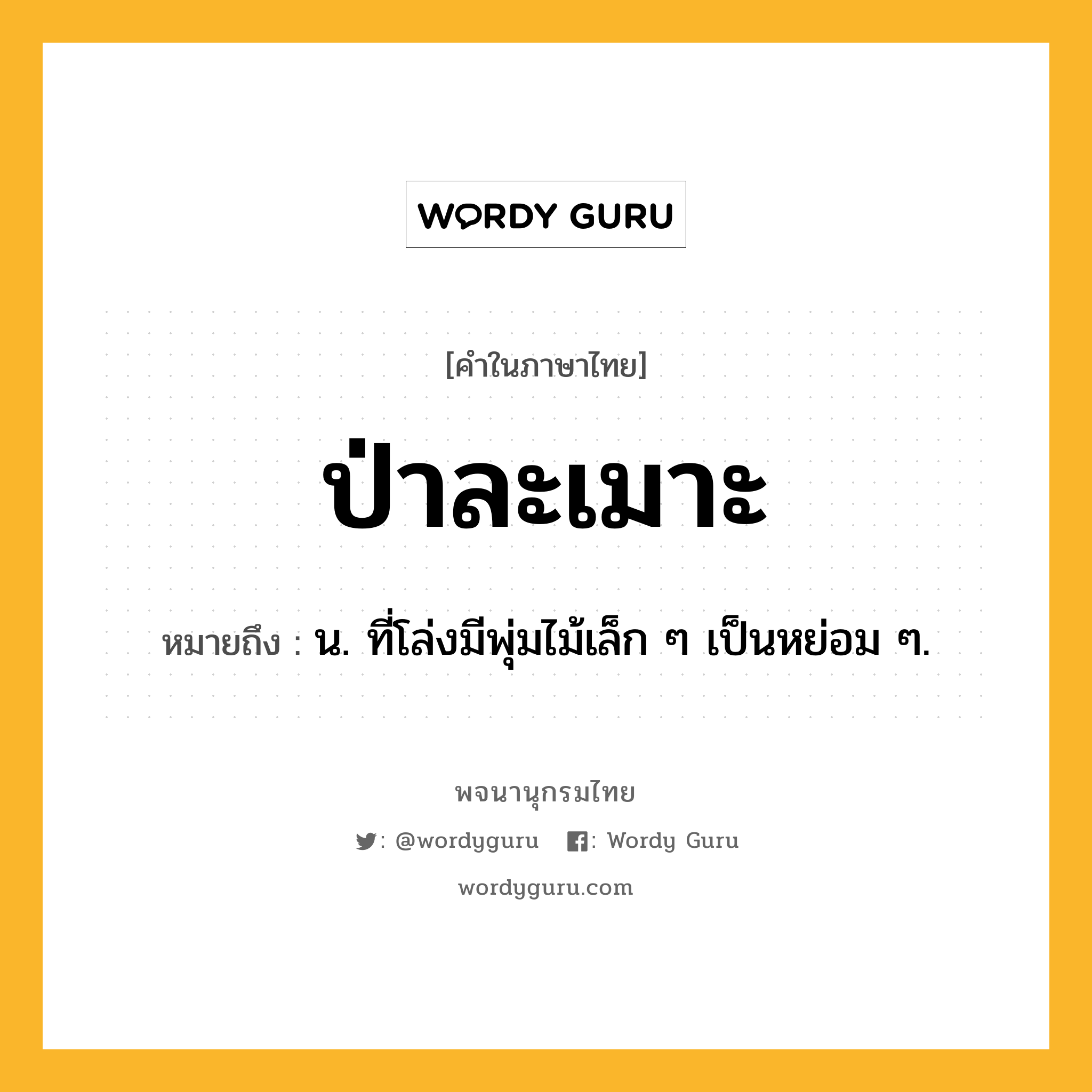 ป่าละเมาะ ความหมาย หมายถึงอะไร?, คำในภาษาไทย ป่าละเมาะ หมายถึง น. ที่โล่งมีพุ่มไม้เล็ก ๆ เป็นหย่อม ๆ.