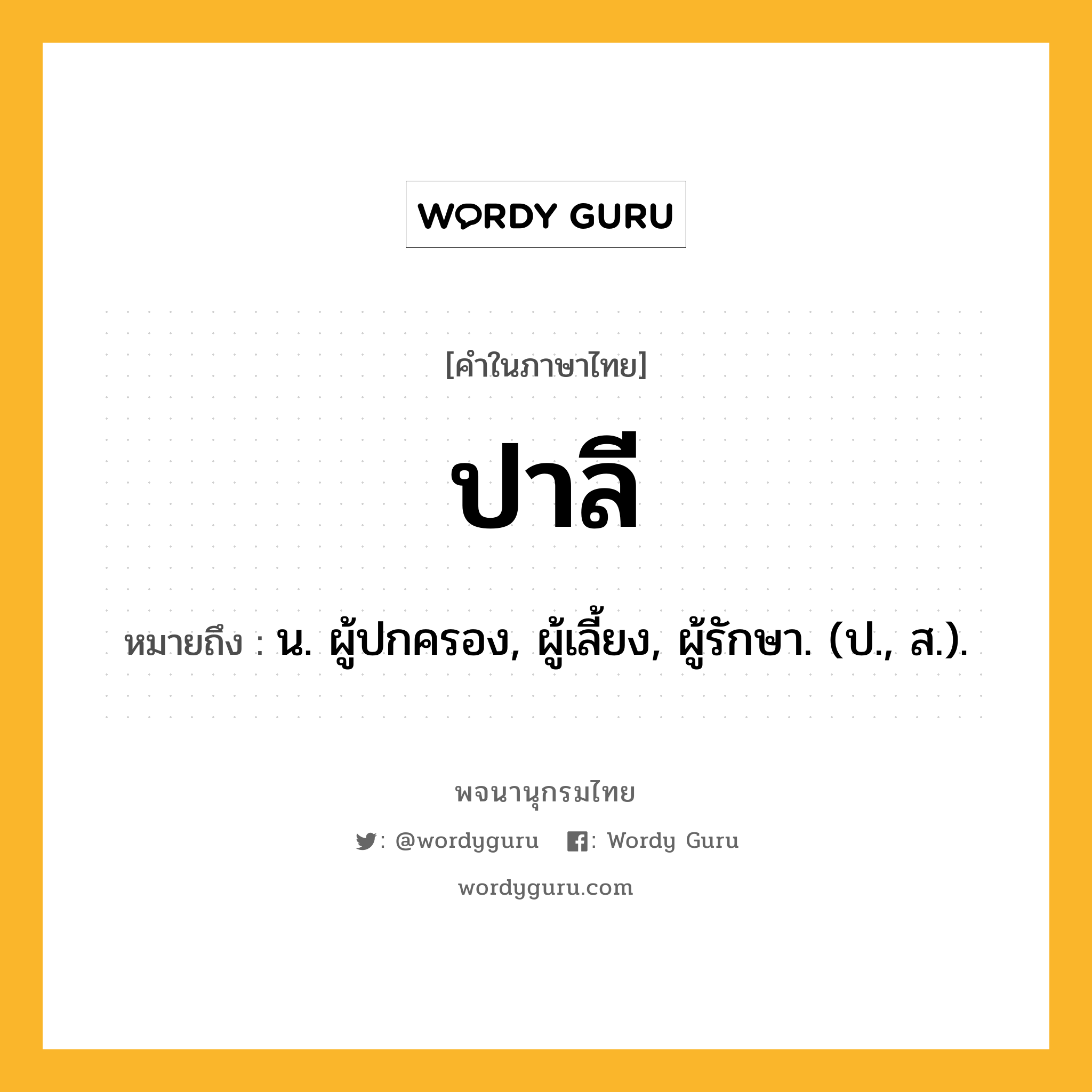 ปาลี ความหมาย หมายถึงอะไร?, คำในภาษาไทย ปาลี หมายถึง น. ผู้ปกครอง, ผู้เลี้ยง, ผู้รักษา. (ป., ส.).