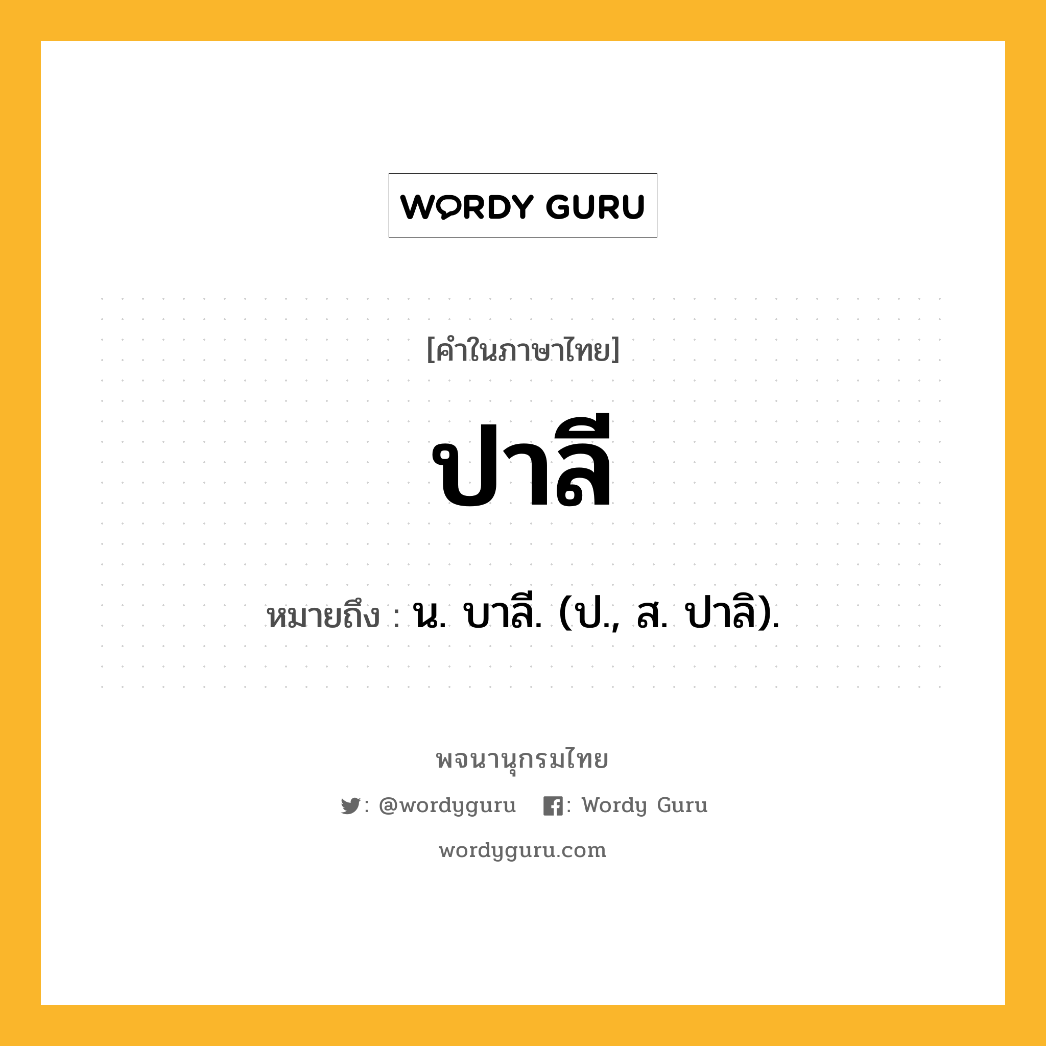 ปาลี ความหมาย หมายถึงอะไร?, คำในภาษาไทย ปาลี หมายถึง น. บาลี. (ป., ส. ปาลิ).