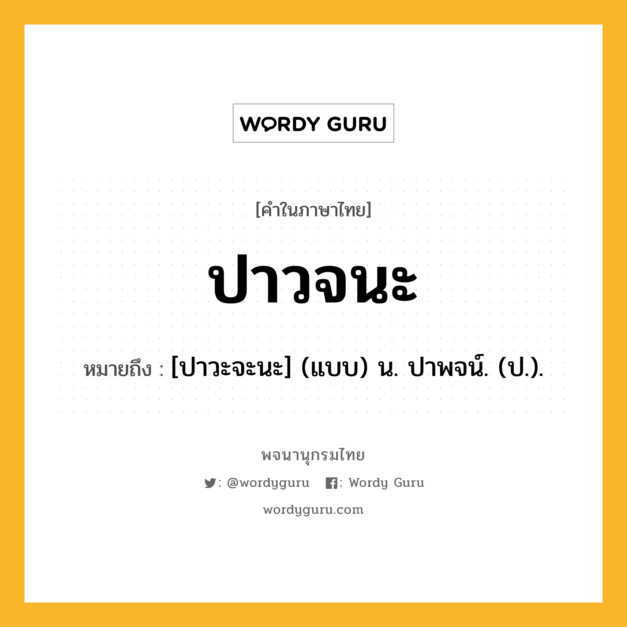 ปาวจนะ ความหมาย หมายถึงอะไร?, คำในภาษาไทย ปาวจนะ หมายถึง [ปาวะจะนะ] (แบบ) น. ปาพจน์. (ป.).