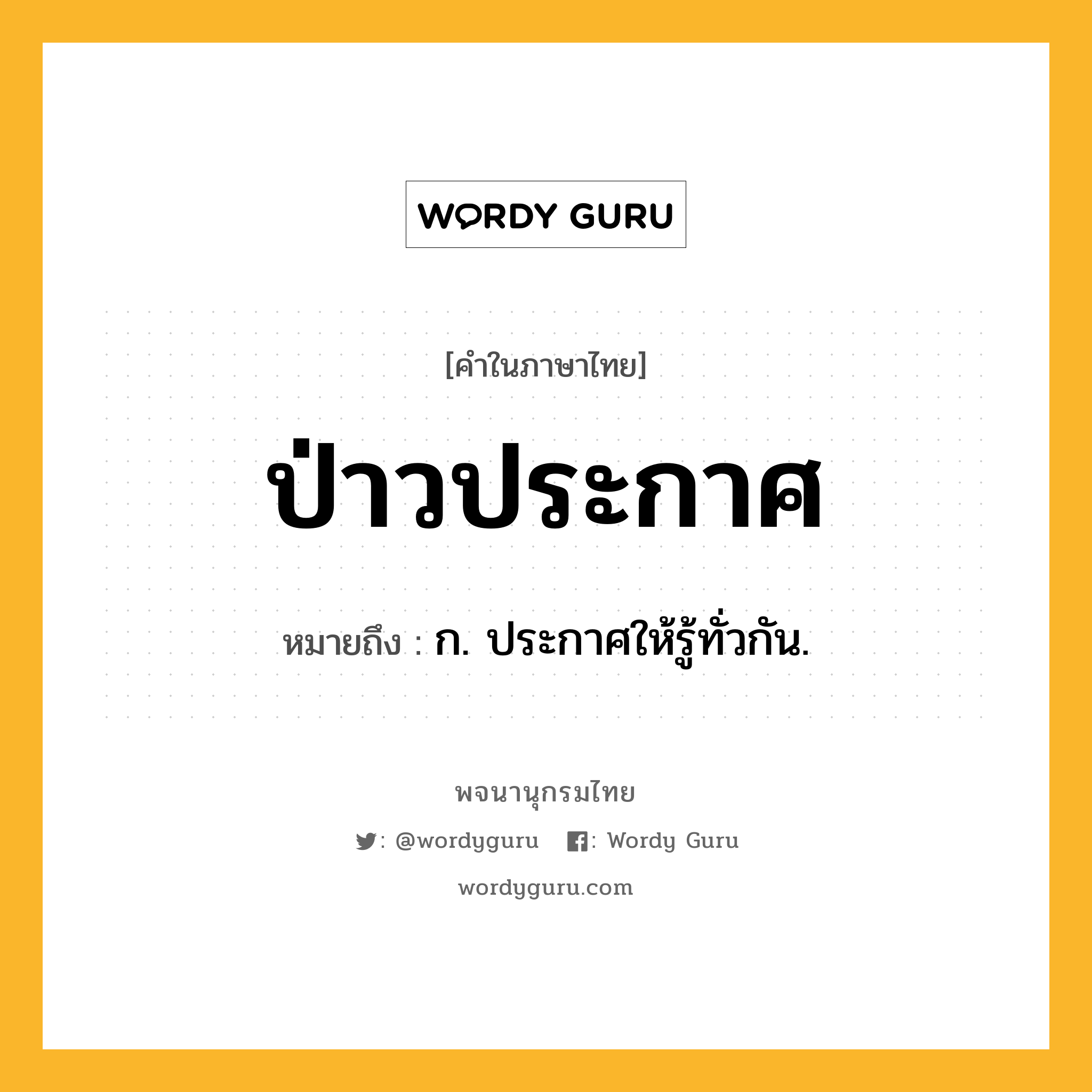 ป่าวประกาศ ความหมาย หมายถึงอะไร?, คำในภาษาไทย ป่าวประกาศ หมายถึง ก. ประกาศให้รู้ทั่วกัน.