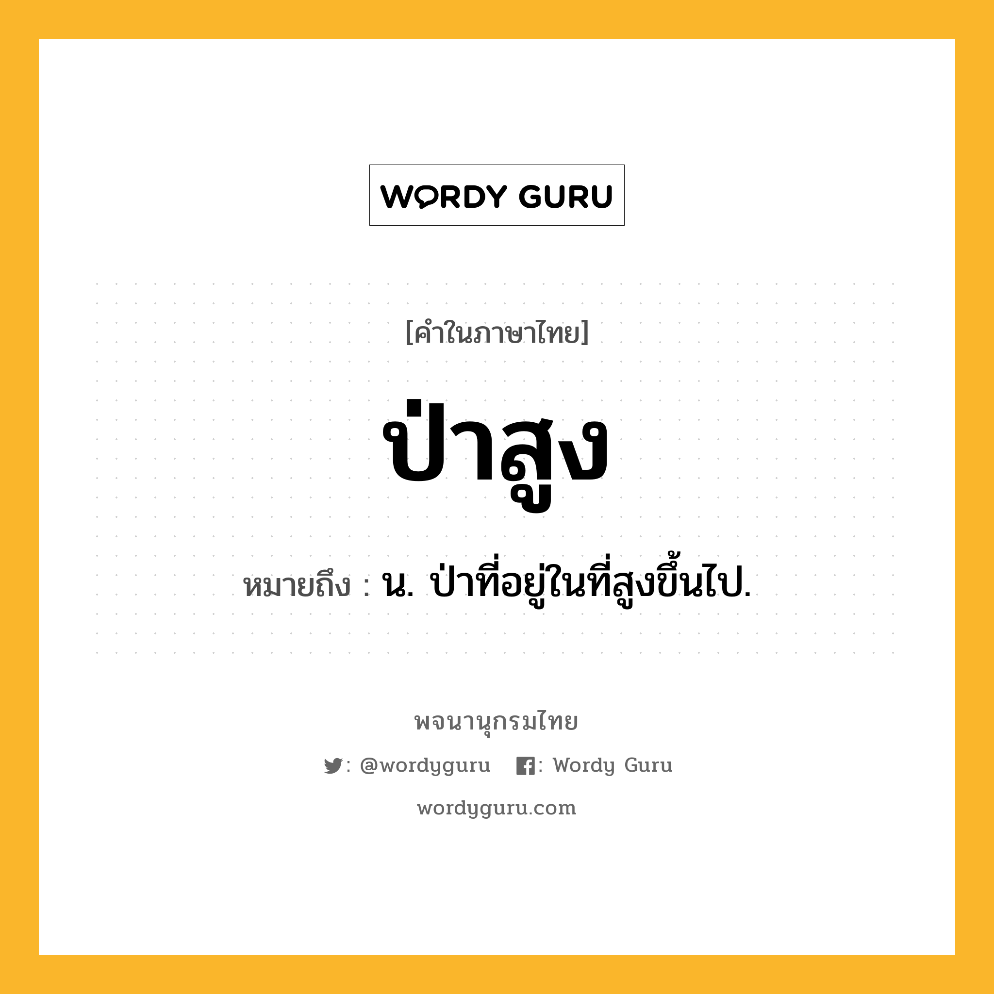 ป่าสูง ความหมาย หมายถึงอะไร?, คำในภาษาไทย ป่าสูง หมายถึง น. ป่าที่อยู่ในที่สูงขึ้นไป.