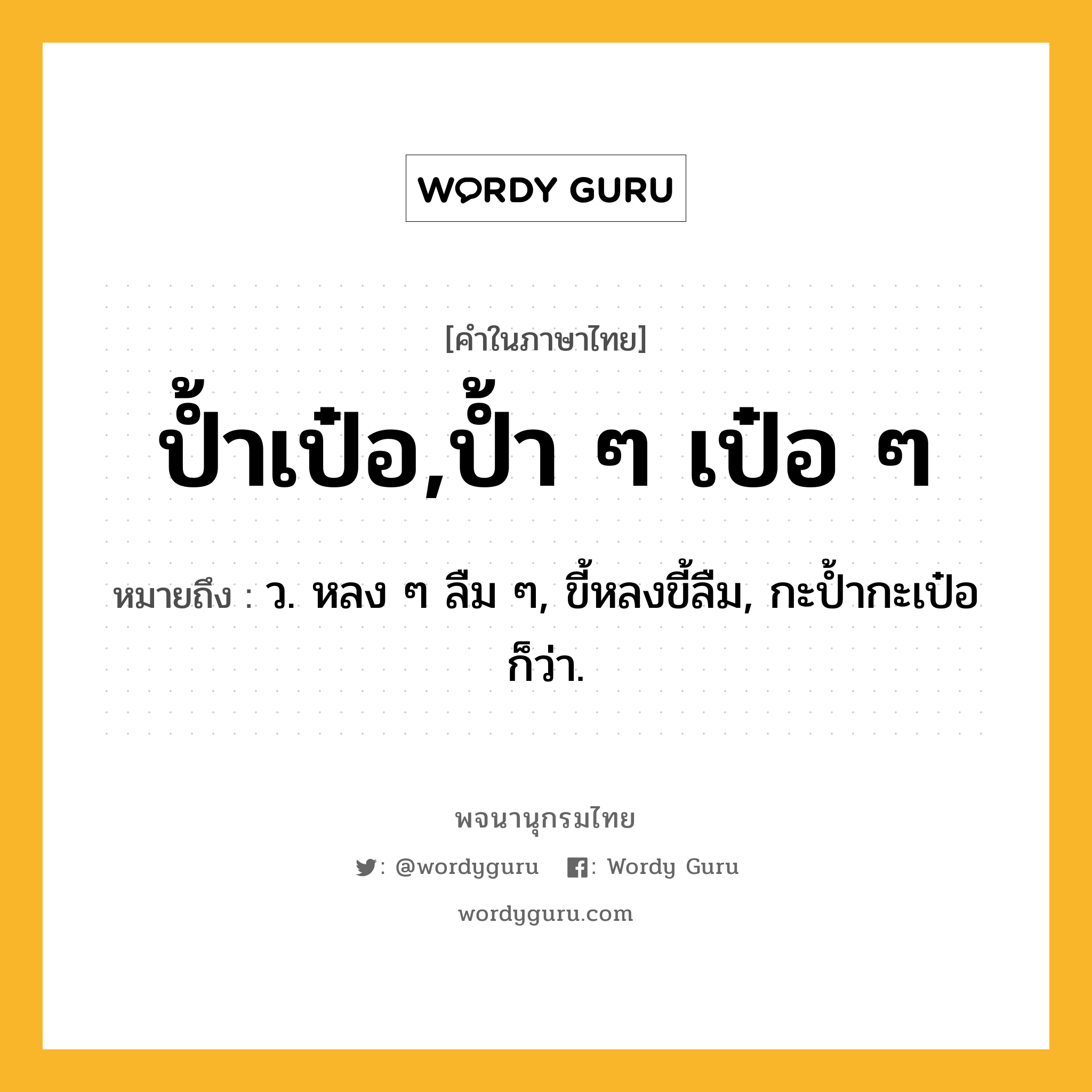 ป้ำเป๋อ,ป้ำ ๆ เป๋อ ๆ ความหมาย หมายถึงอะไร?, คำในภาษาไทย ป้ำเป๋อ,ป้ำ ๆ เป๋อ ๆ หมายถึง ว. หลง ๆ ลืม ๆ, ขี้หลงขี้ลืม, กะปํ้ากะเป๋อ ก็ว่า.