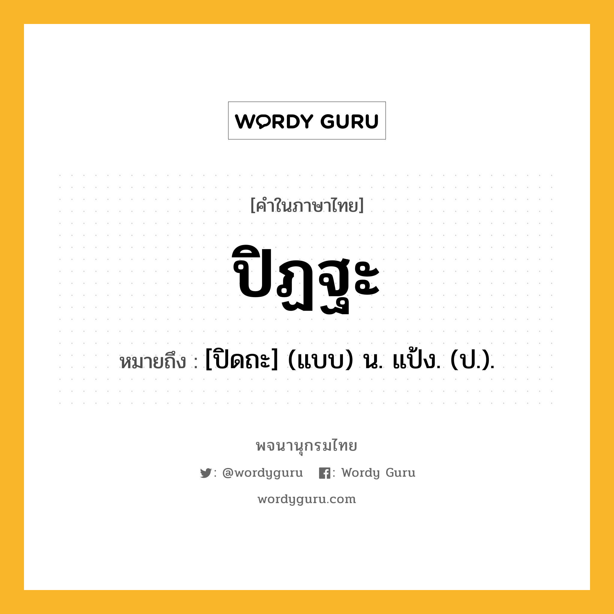 ปิฏฐะ ความหมาย หมายถึงอะไร?, คำในภาษาไทย ปิฏฐะ หมายถึง [ปิดถะ] (แบบ) น. แป้ง. (ป.).