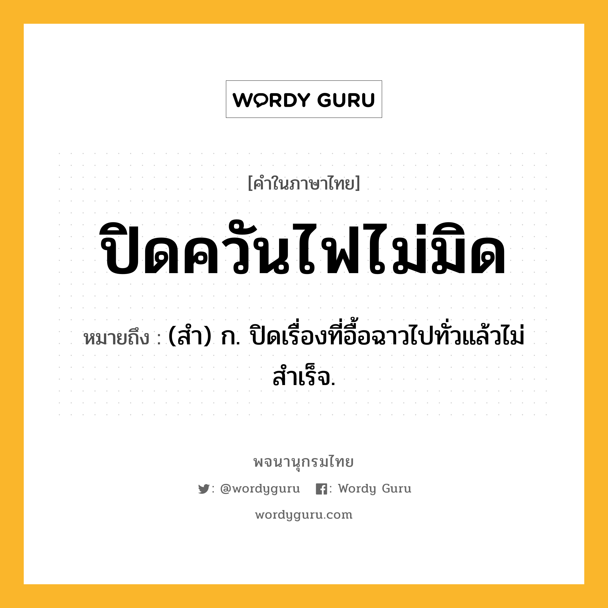 ปิดควันไฟไม่มิด ความหมาย หมายถึงอะไร?, คำในภาษาไทย ปิดควันไฟไม่มิด หมายถึง (สํา) ก. ปิดเรื่องที่อื้อฉาวไปทั่วแล้วไม่สําเร็จ.