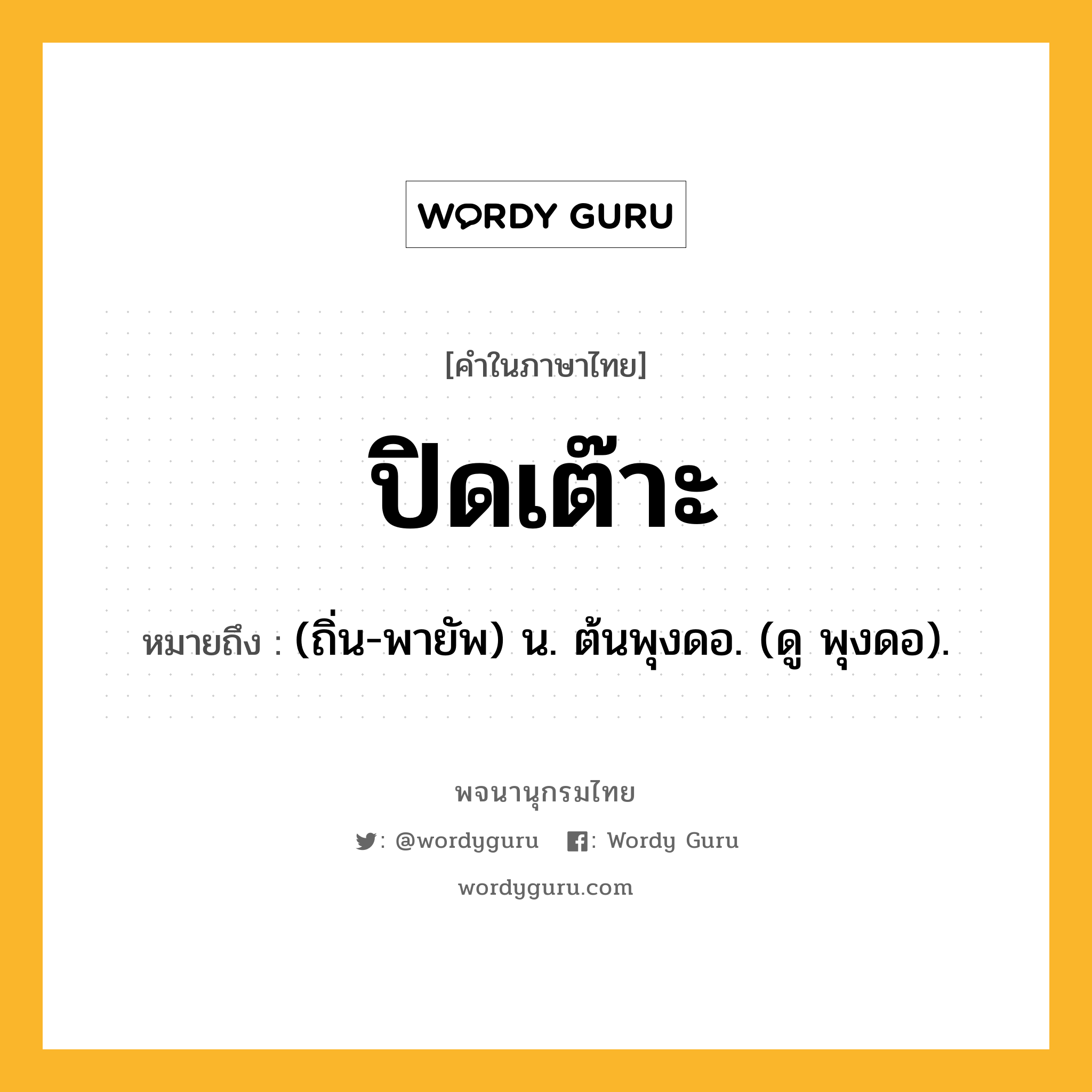 ปิดเต๊าะ ความหมาย หมายถึงอะไร?, คำในภาษาไทย ปิดเต๊าะ หมายถึง (ถิ่น-พายัพ) น. ต้นพุงดอ. (ดู พุงดอ).