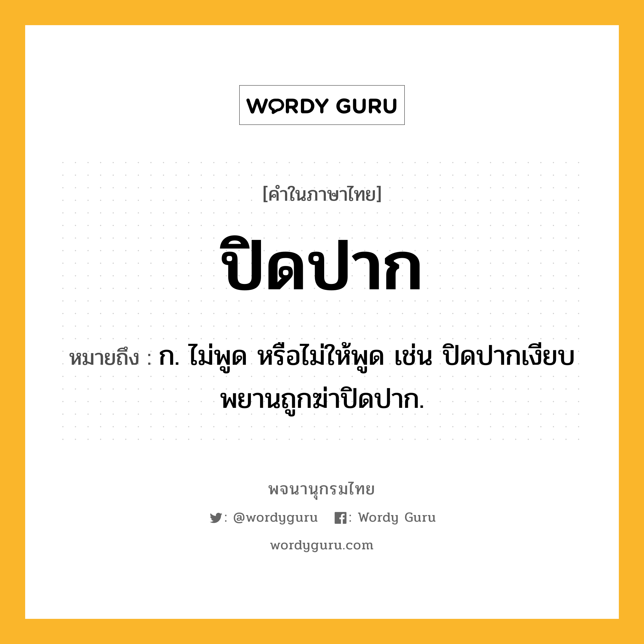 ปิดปาก ความหมาย หมายถึงอะไร?, คำในภาษาไทย ปิดปาก หมายถึง ก. ไม่พูด หรือไม่ให้พูด เช่น ปิดปากเงียบ พยานถูกฆ่าปิดปาก.