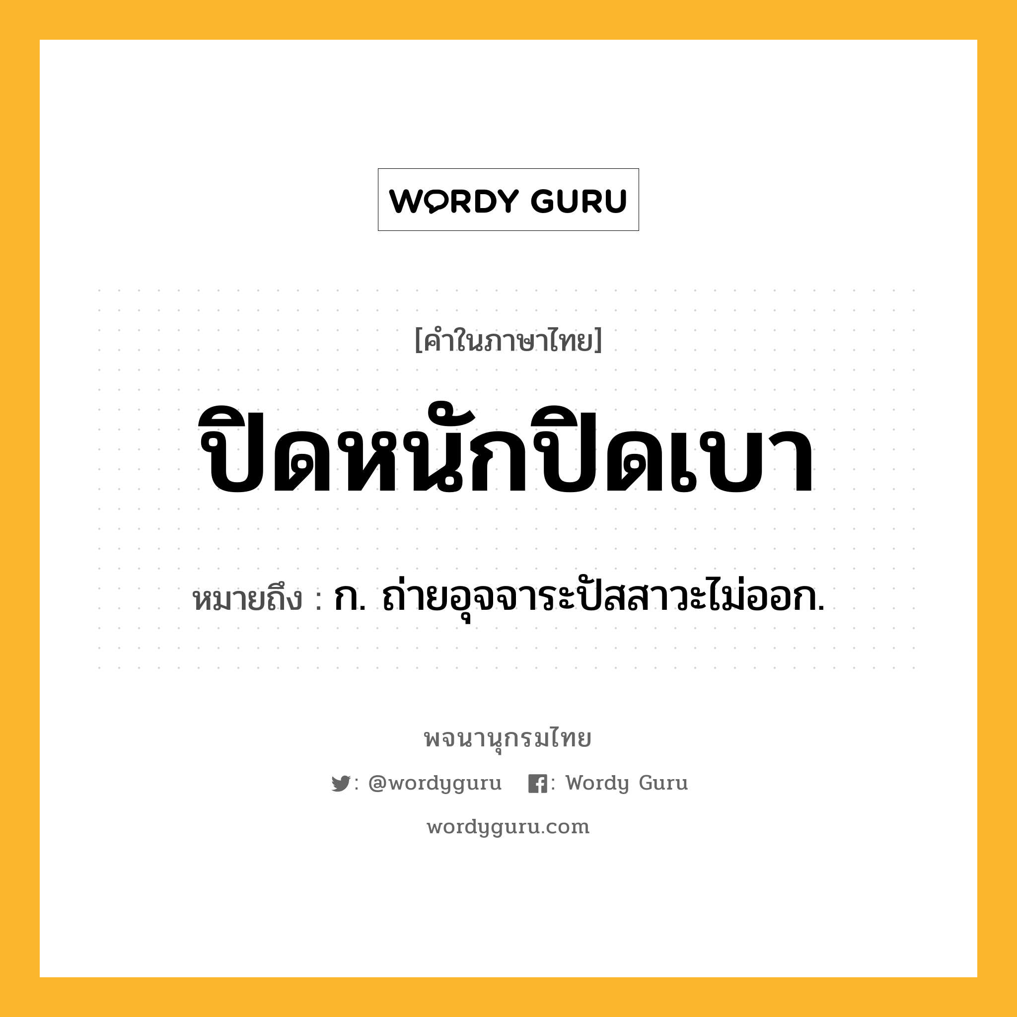 ปิดหนักปิดเบา ความหมาย หมายถึงอะไร?, คำในภาษาไทย ปิดหนักปิดเบา หมายถึง ก. ถ่ายอุจจาระปัสสาวะไม่ออก.