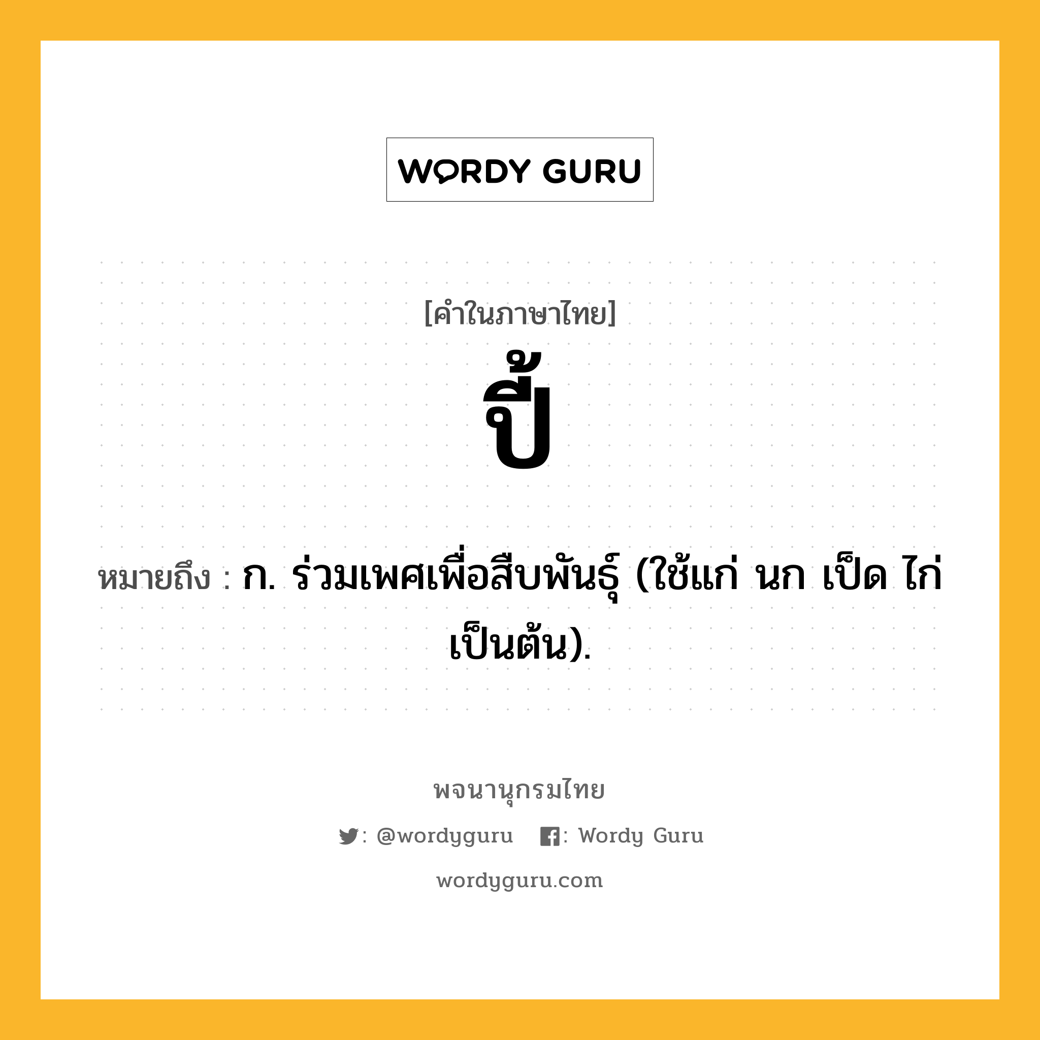 ปี้ ความหมาย หมายถึงอะไร?, คำในภาษาไทย ปี้ หมายถึง ก. ร่วมเพศเพื่อสืบพันธุ์ (ใช้แก่ นก เป็ด ไก่ เป็นต้น).