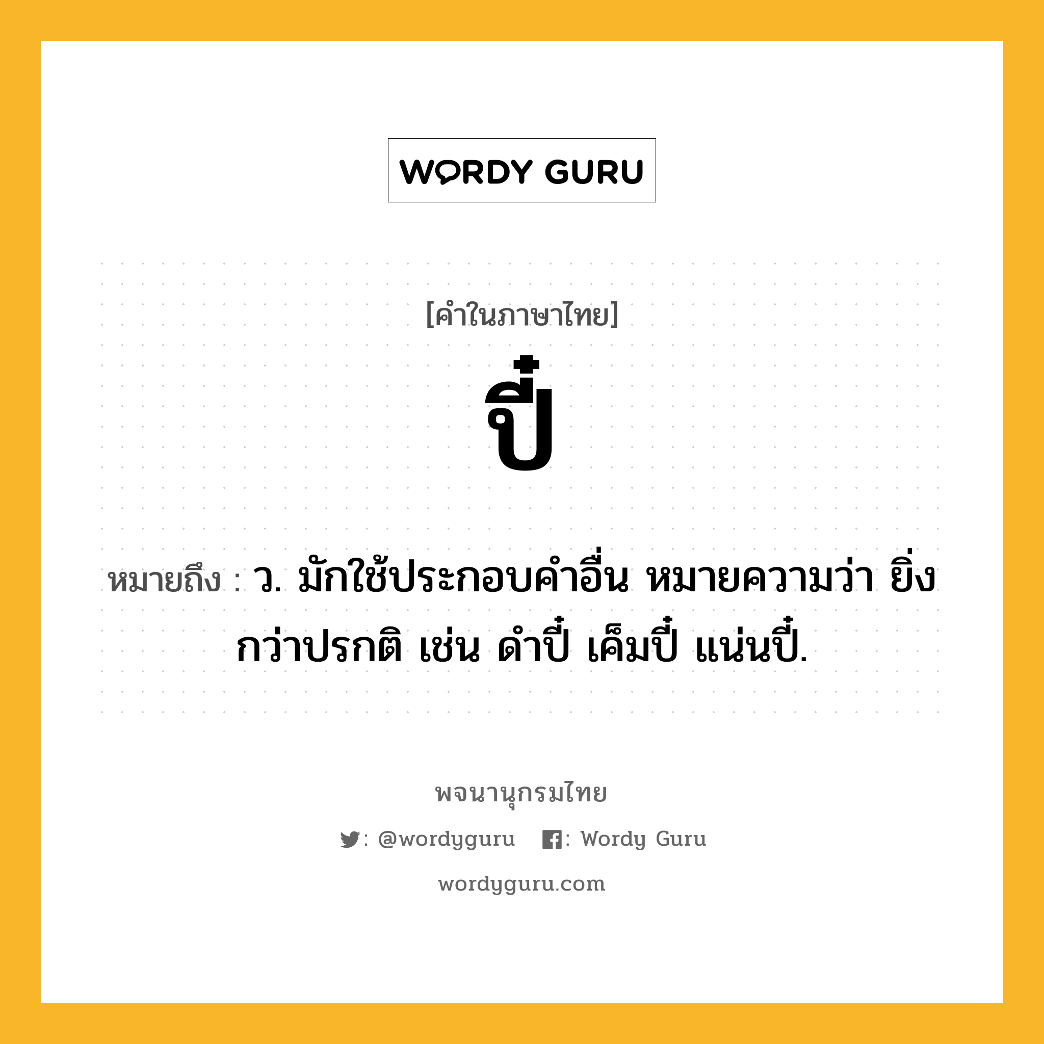 ปี๋ ความหมาย หมายถึงอะไร?, คำในภาษาไทย ปี๋ หมายถึง ว. มักใช้ประกอบคําอื่น หมายความว่า ยิ่งกว่าปรกติ เช่น ดําปี๋ เค็มปี๋ แน่นปี๋.