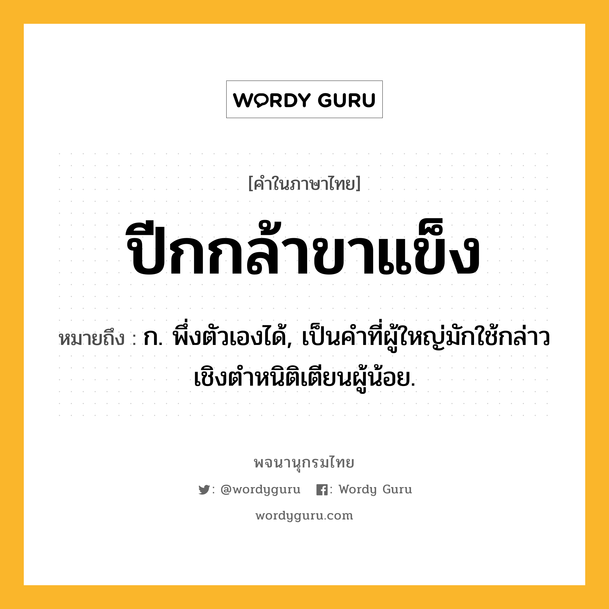 ปีกกล้าขาแข็ง ความหมาย หมายถึงอะไร?, คำในภาษาไทย ปีกกล้าขาแข็ง หมายถึง ก. พึ่งตัวเองได้, เป็นคําที่ผู้ใหญ่มักใช้กล่าวเชิงตําหนิติเตียนผู้น้อย.