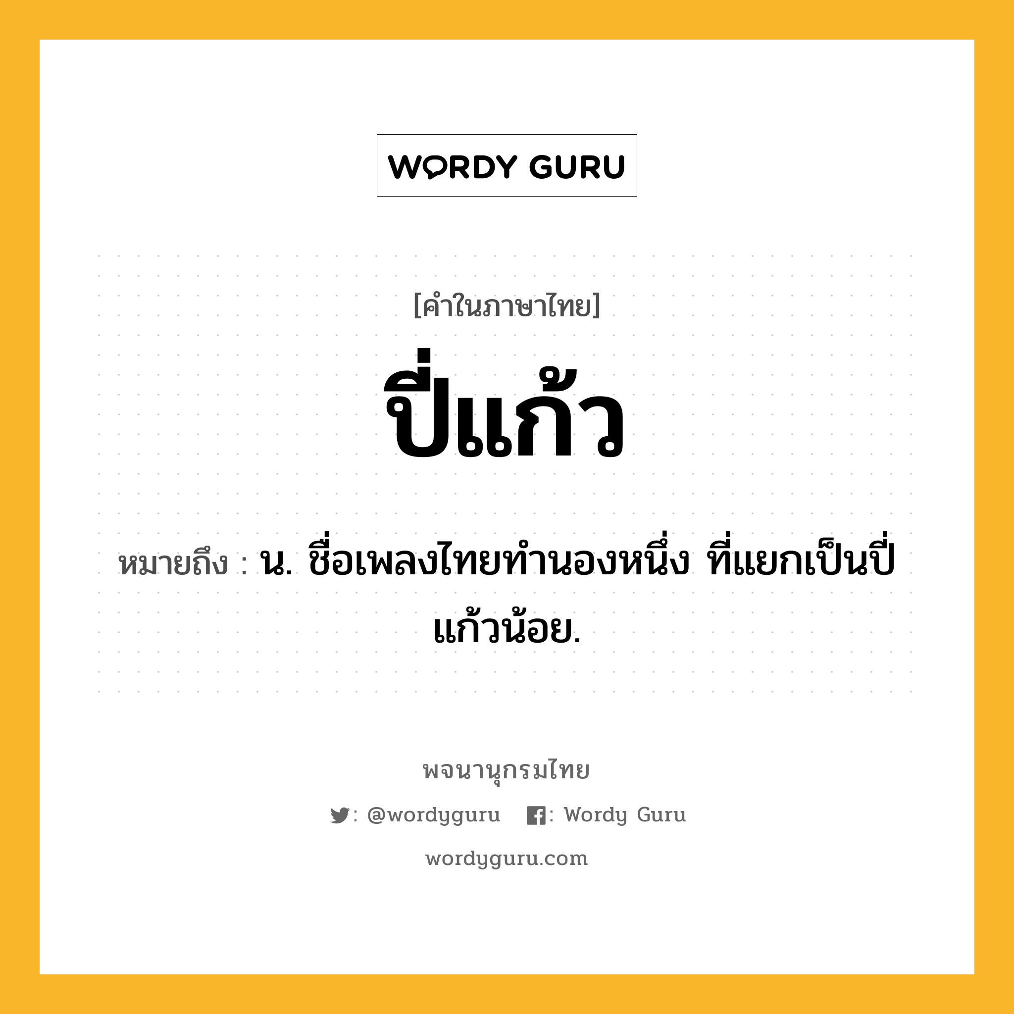 ปี่แก้ว ความหมาย หมายถึงอะไร?, คำในภาษาไทย ปี่แก้ว หมายถึง น. ชื่อเพลงไทยทํานองหนึ่ง ที่แยกเป็นปี่แก้วน้อย.