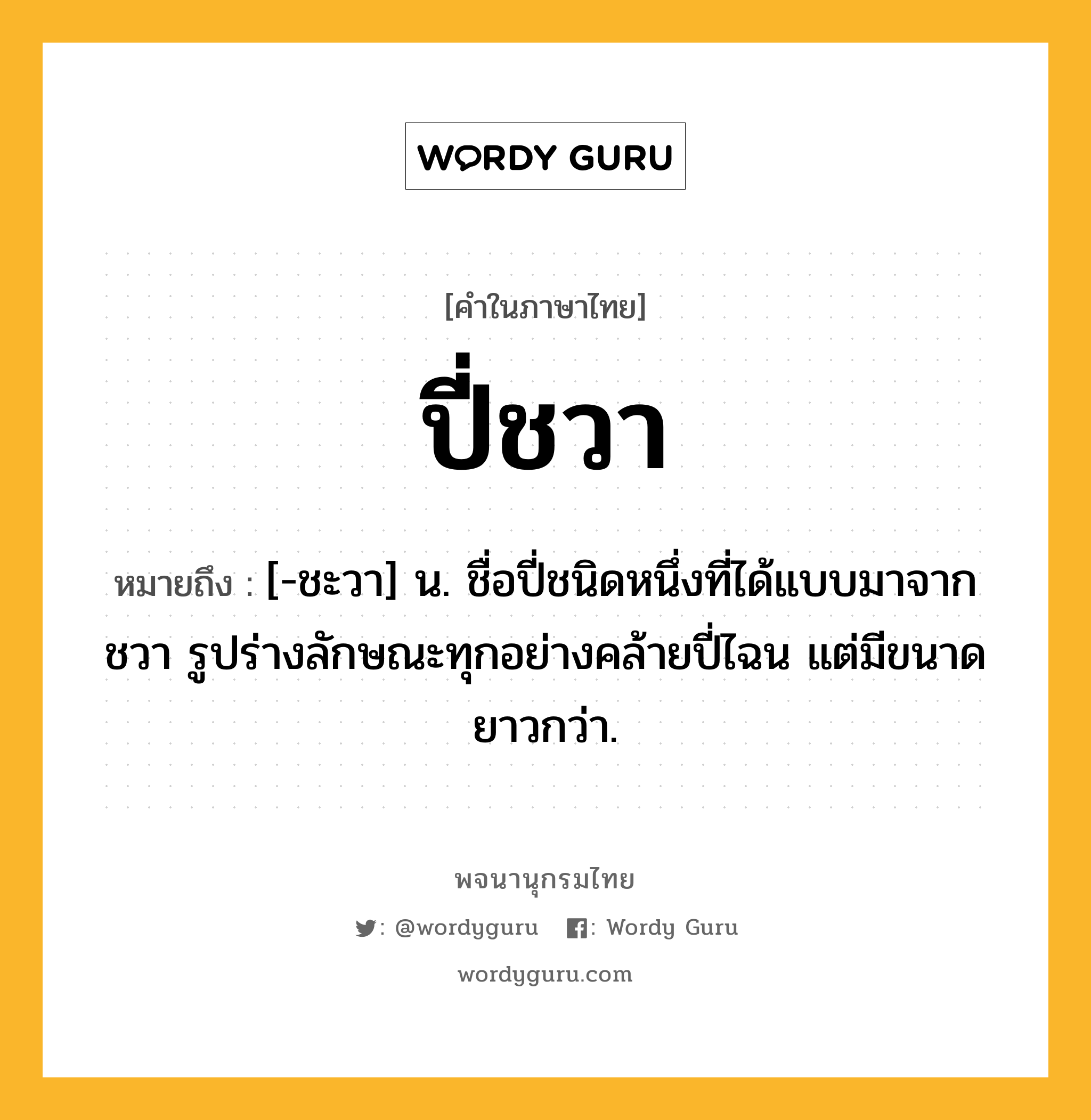 ปี่ชวา ความหมาย หมายถึงอะไร?, คำในภาษาไทย ปี่ชวา หมายถึง [-ชะวา] น. ชื่อปี่ชนิดหนึ่งที่ได้แบบมาจากชวา รูปร่างลักษณะทุกอย่างคล้ายปี่ไฉน แต่มีขนาดยาวกว่า.