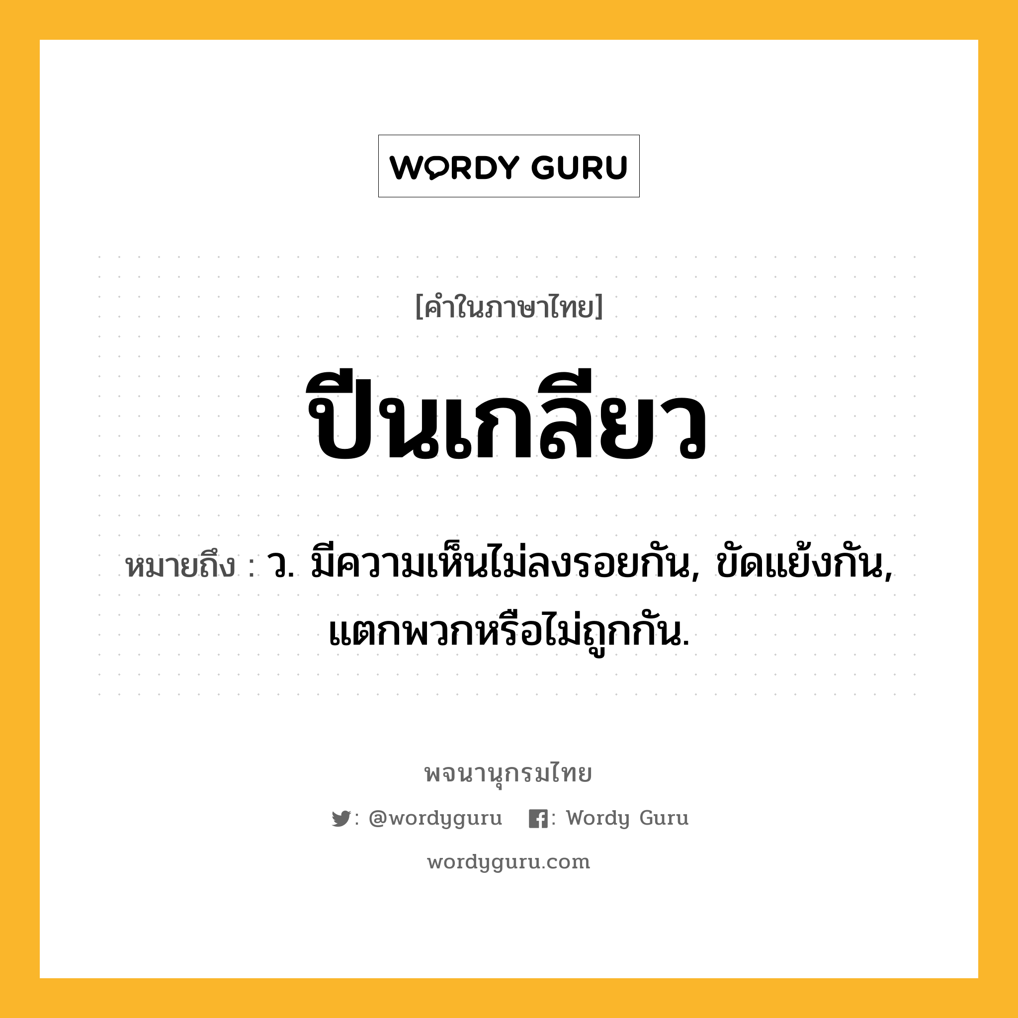 ปีนเกลียว ความหมาย หมายถึงอะไร?, คำในภาษาไทย ปีนเกลียว หมายถึง ว. มีความเห็นไม่ลงรอยกัน, ขัดแย้งกัน, แตกพวกหรือไม่ถูกกัน.