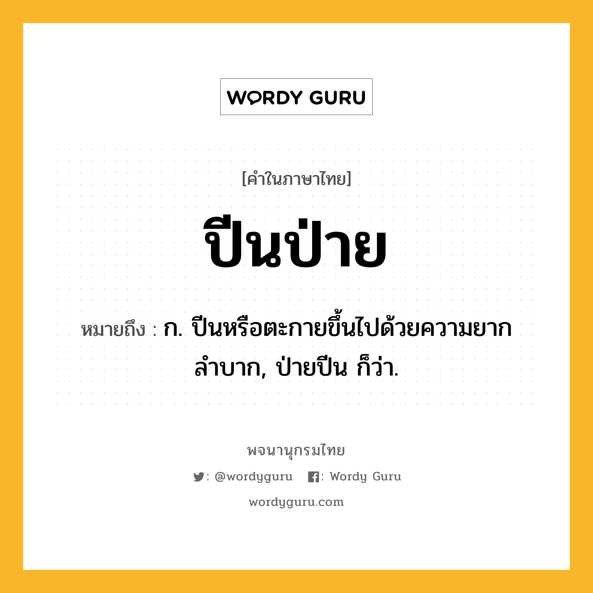 ปีนป่าย ความหมาย หมายถึงอะไร?, คำในภาษาไทย ปีนป่าย หมายถึง ก. ปีนหรือตะกายขึ้นไปด้วยความยากลำบาก, ป่ายปีน ก็ว่า.