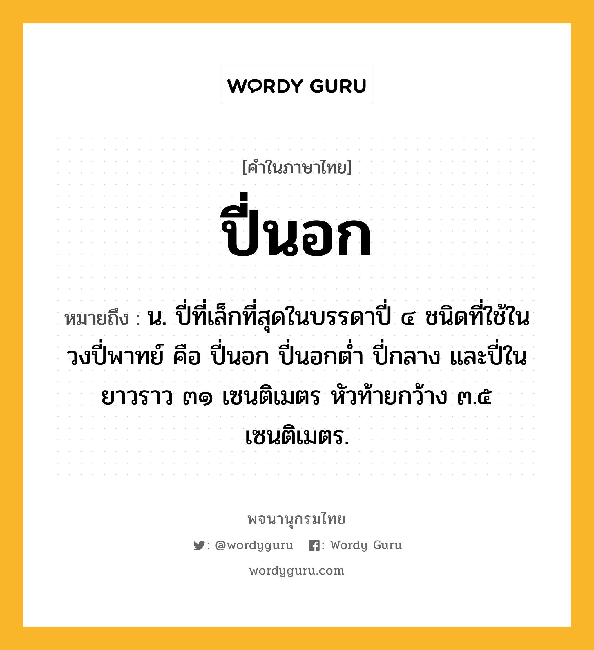 ปี่นอก ความหมาย หมายถึงอะไร?, คำในภาษาไทย ปี่นอก หมายถึง น. ปี่ที่เล็กที่สุดในบรรดาปี่ ๔ ชนิดที่ใช้ในวงปี่พาทย์ คือ ปี่นอก ปี่นอกต่ำ ปี่กลาง และปี่ใน ยาวราว ๓๑ เซนติเมตร หัวท้ายกว้าง ๓.๕ เซนติเมตร.