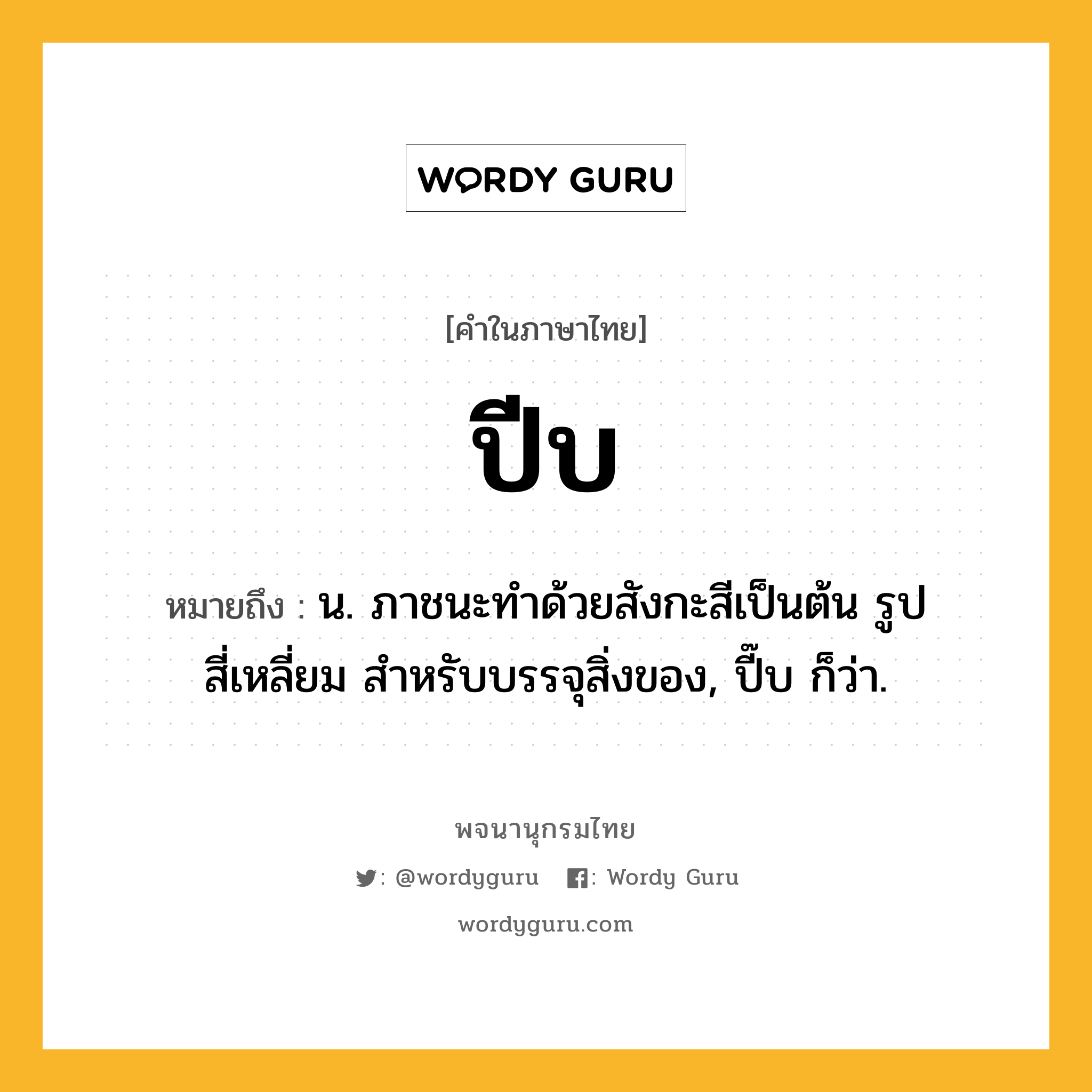 ปีบ ความหมาย หมายถึงอะไร?, คำในภาษาไทย ปีบ หมายถึง น. ภาชนะทําด้วยสังกะสีเป็นต้น รูปสี่เหลี่ยม สําหรับบรรจุสิ่งของ, ปี๊บ ก็ว่า.