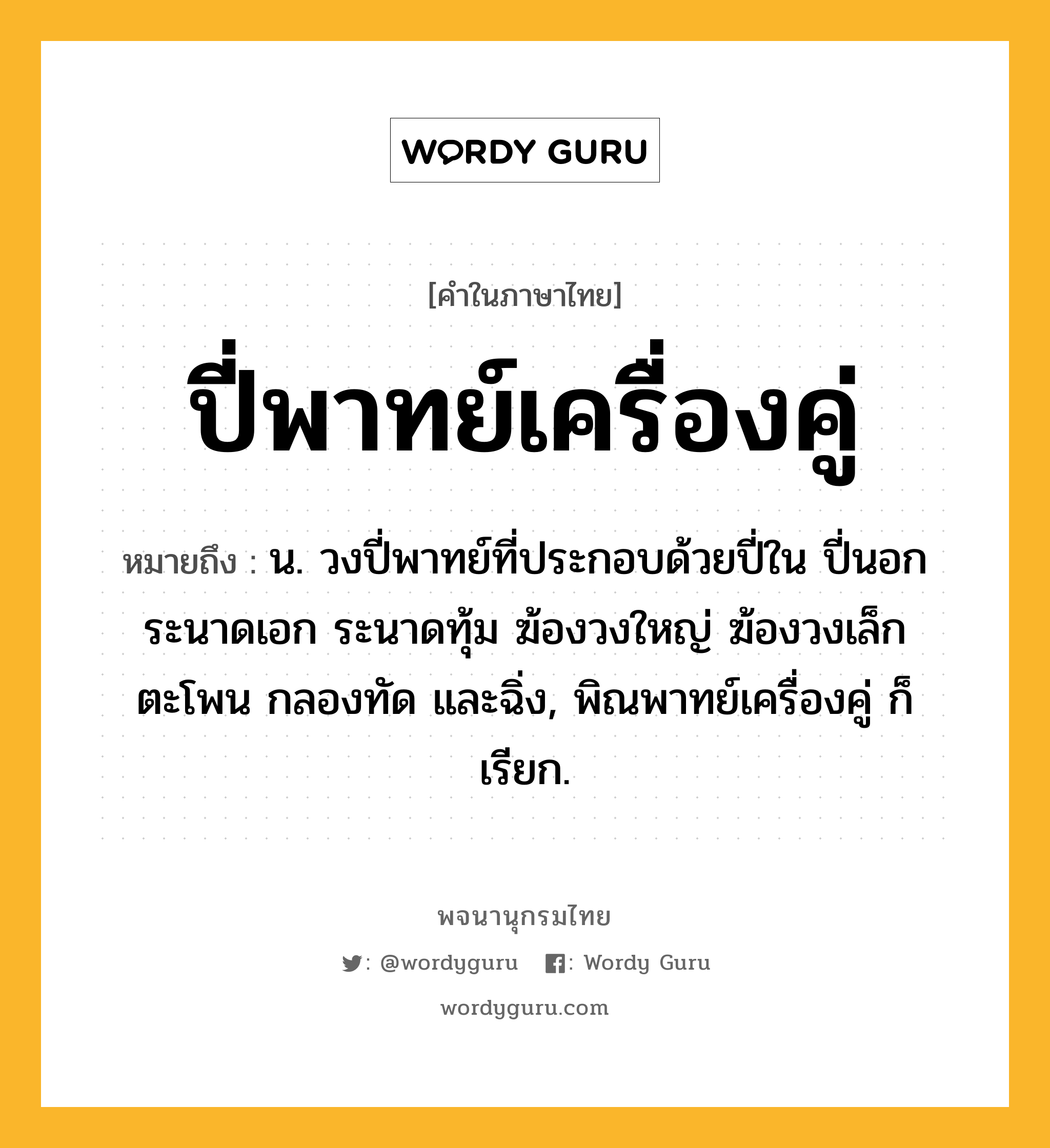 ปี่พาทย์เครื่องคู่ ความหมาย หมายถึงอะไร?, คำในภาษาไทย ปี่พาทย์เครื่องคู่ หมายถึง น. วงปี่พาทย์ที่ประกอบด้วยปี่ใน ปี่นอก ระนาดเอก ระนาดทุ้ม ฆ้องวงใหญ่ ฆ้องวงเล็ก ตะโพน กลองทัด และฉิ่ง, พิณพาทย์เครื่องคู่ ก็เรียก.