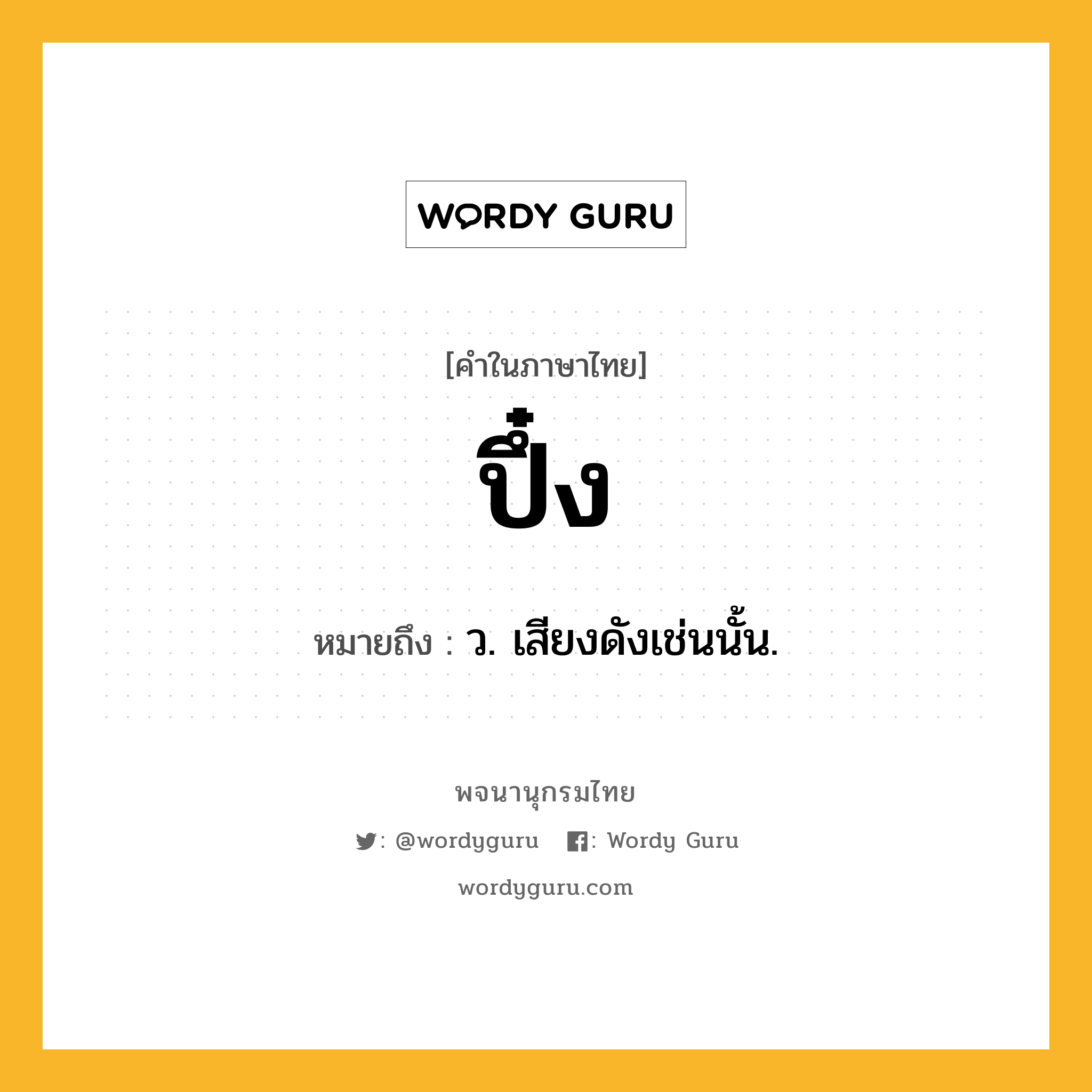 ปึ๋ง ความหมาย หมายถึงอะไร?, คำในภาษาไทย ปึ๋ง หมายถึง ว. เสียงดังเช่นนั้น.