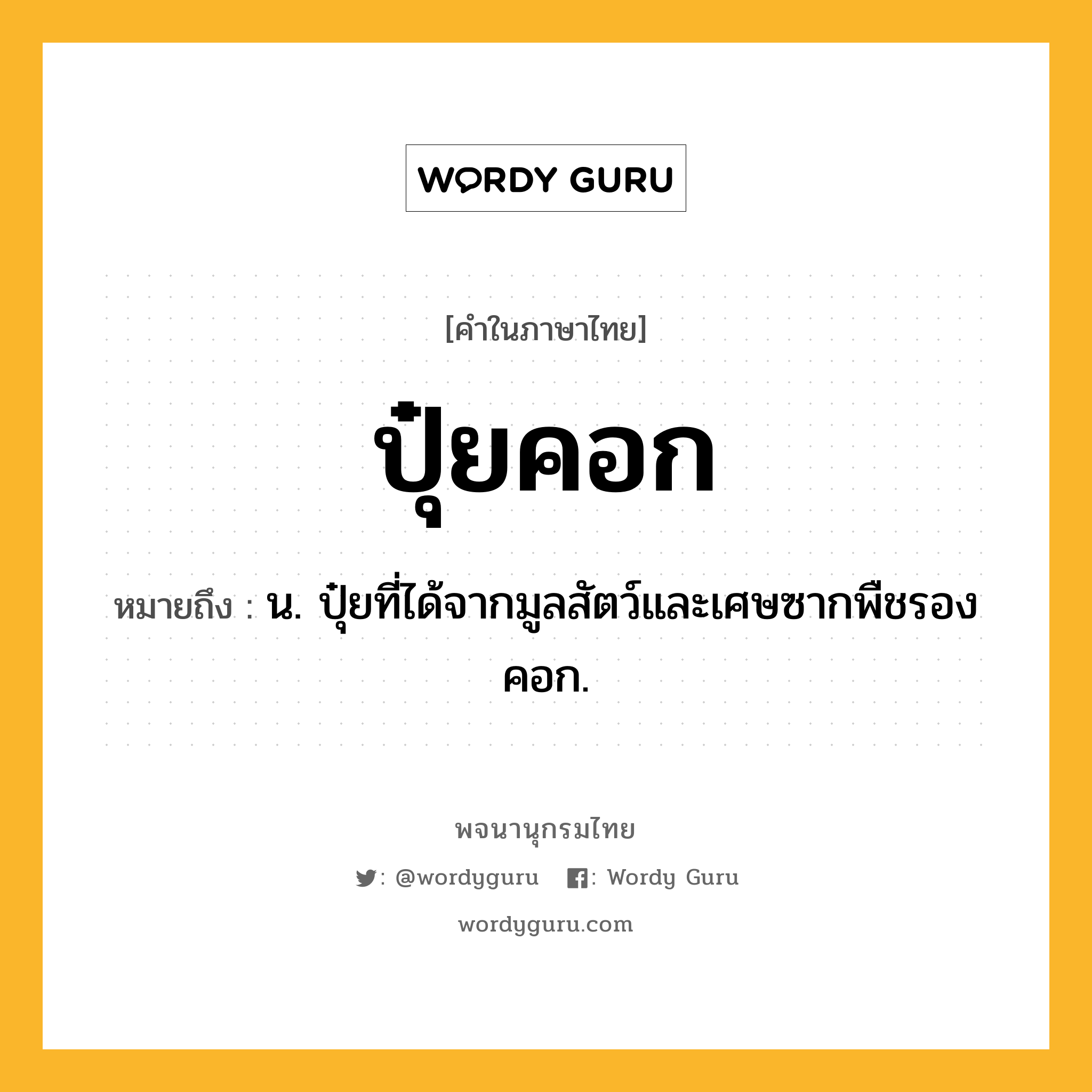 ปุ๋ยคอก ความหมาย หมายถึงอะไร?, คำในภาษาไทย ปุ๋ยคอก หมายถึง น. ปุ๋ยที่ได้จากมูลสัตว์และเศษซากพืชรองคอก.