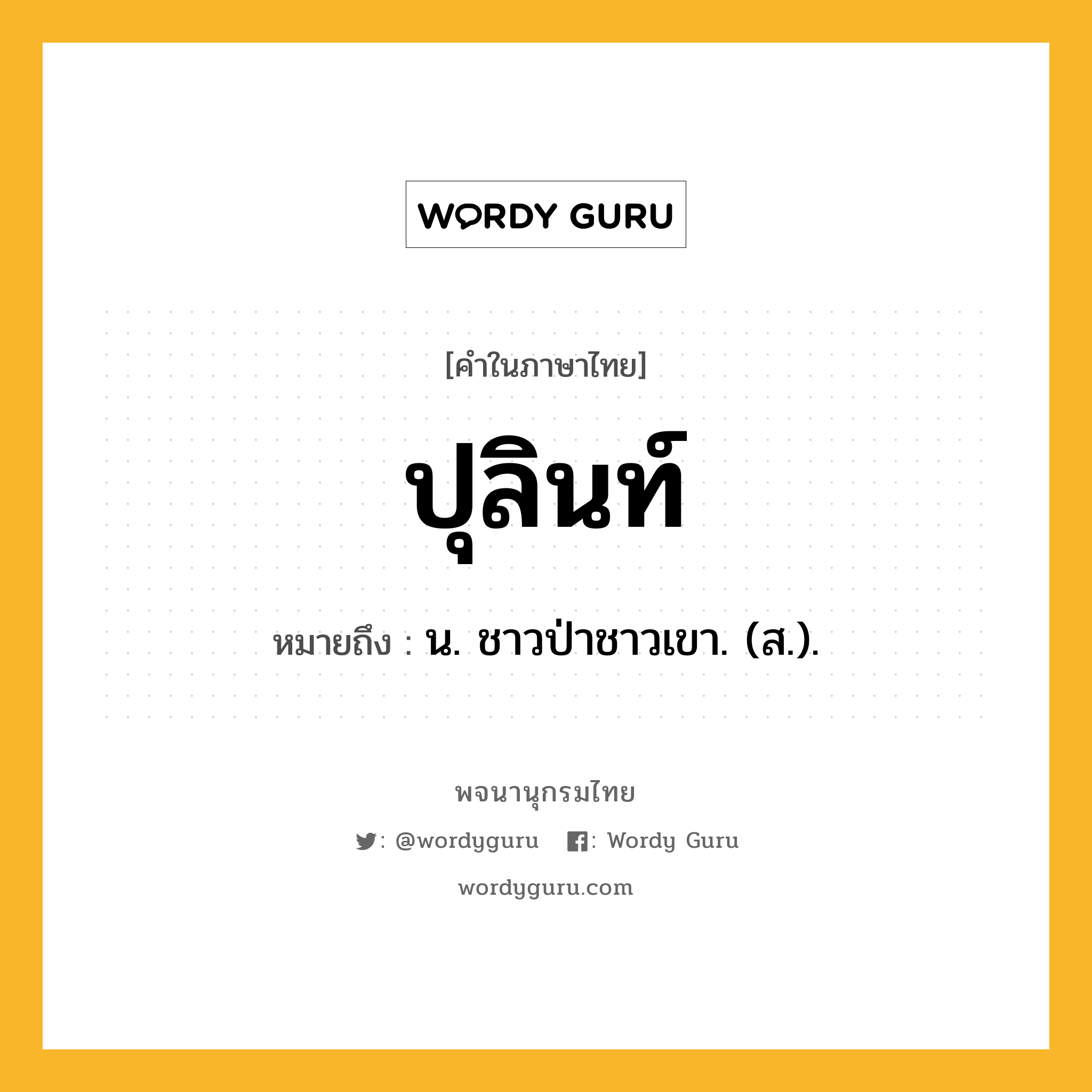 ปุลินท์ ความหมาย หมายถึงอะไร?, คำในภาษาไทย ปุลินท์ หมายถึง น. ชาวป่าชาวเขา. (ส.).