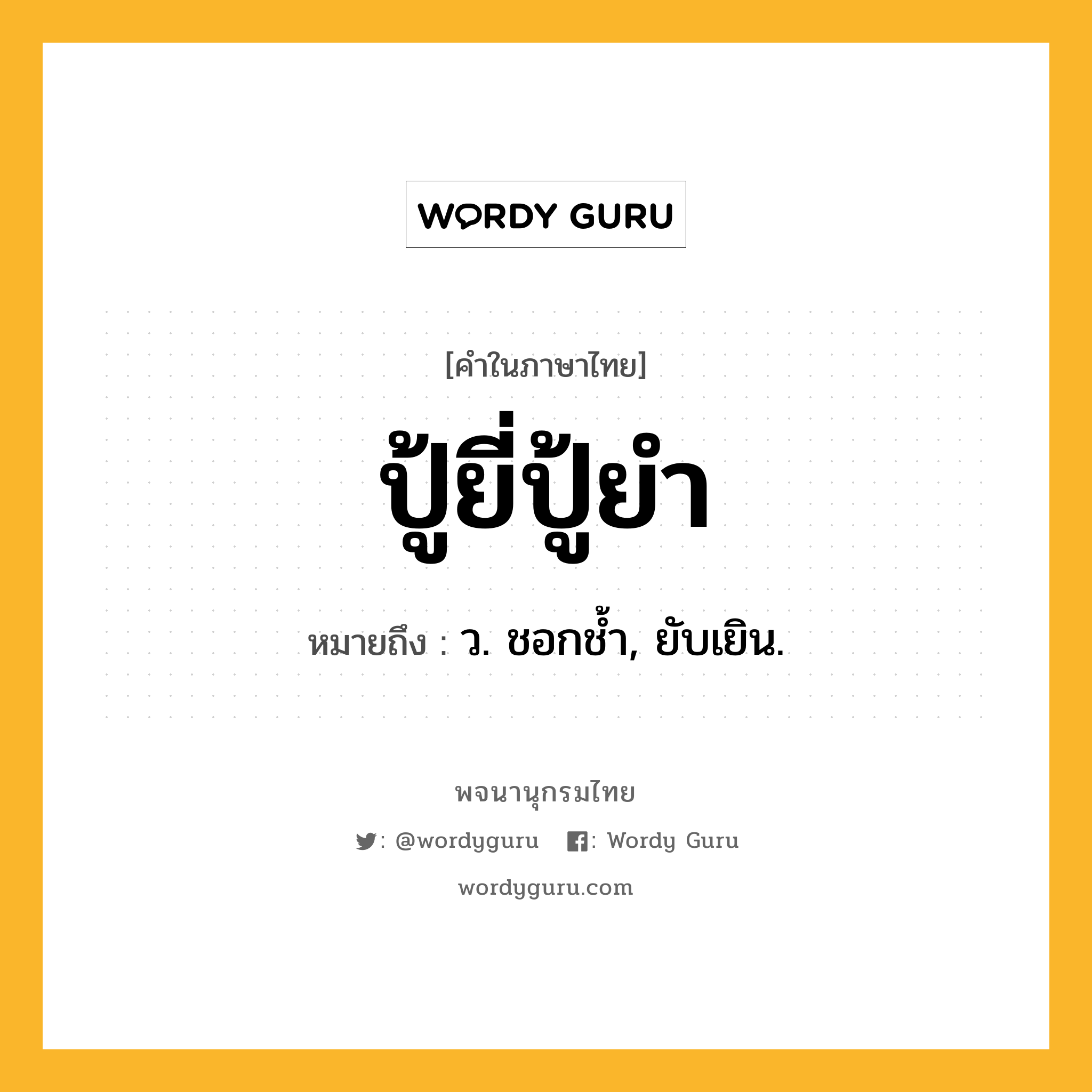 ปู้ยี่ปู้ยำ ความหมาย หมายถึงอะไร?, คำในภาษาไทย ปู้ยี่ปู้ยำ หมายถึง ว. ชอกชํ้า, ยับเยิน.