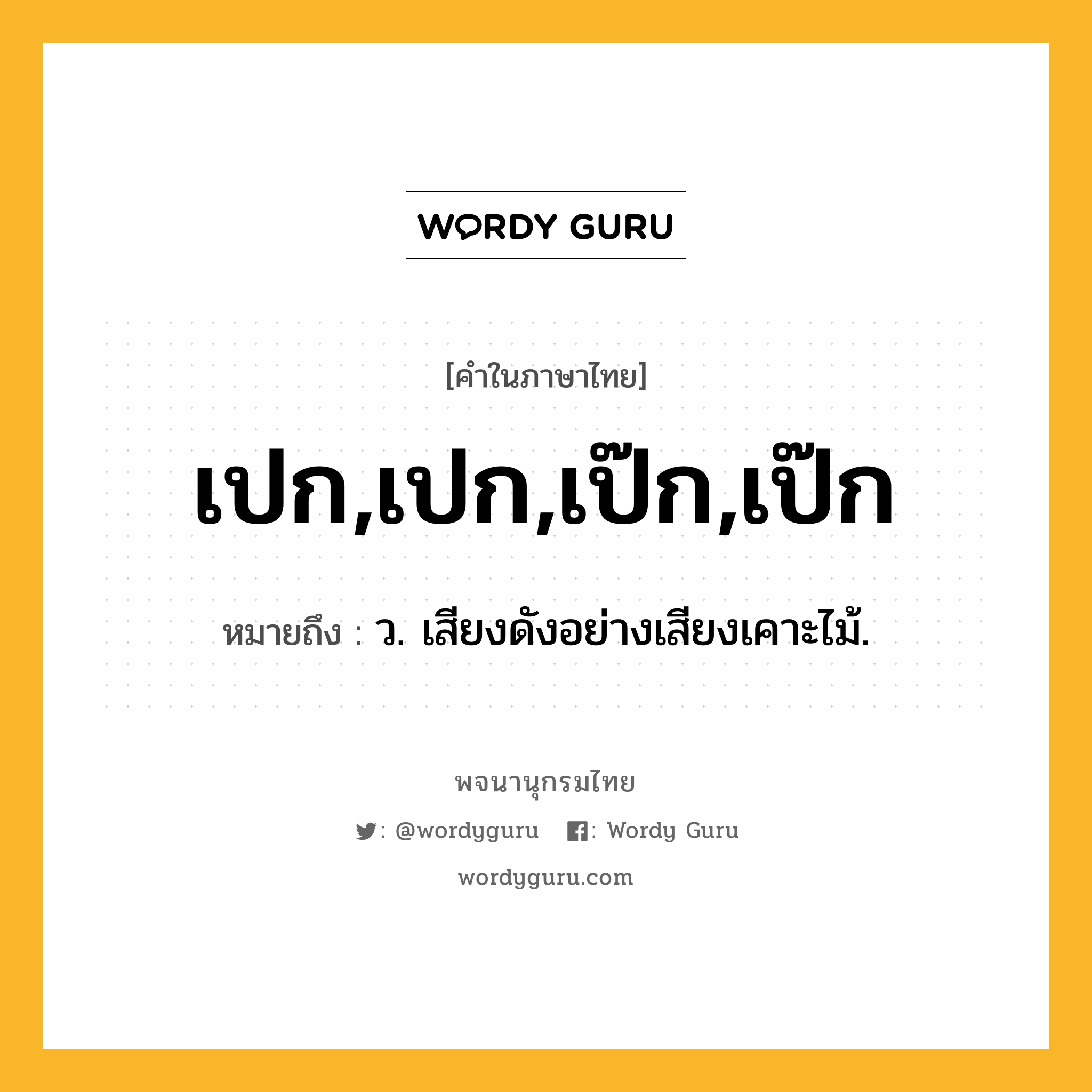 เปก,เปก,เป๊ก,เป๊ก ความหมาย หมายถึงอะไร?, คำในภาษาไทย เปก,เปก,เป๊ก,เป๊ก หมายถึง ว. เสียงดังอย่างเสียงเคาะไม้.