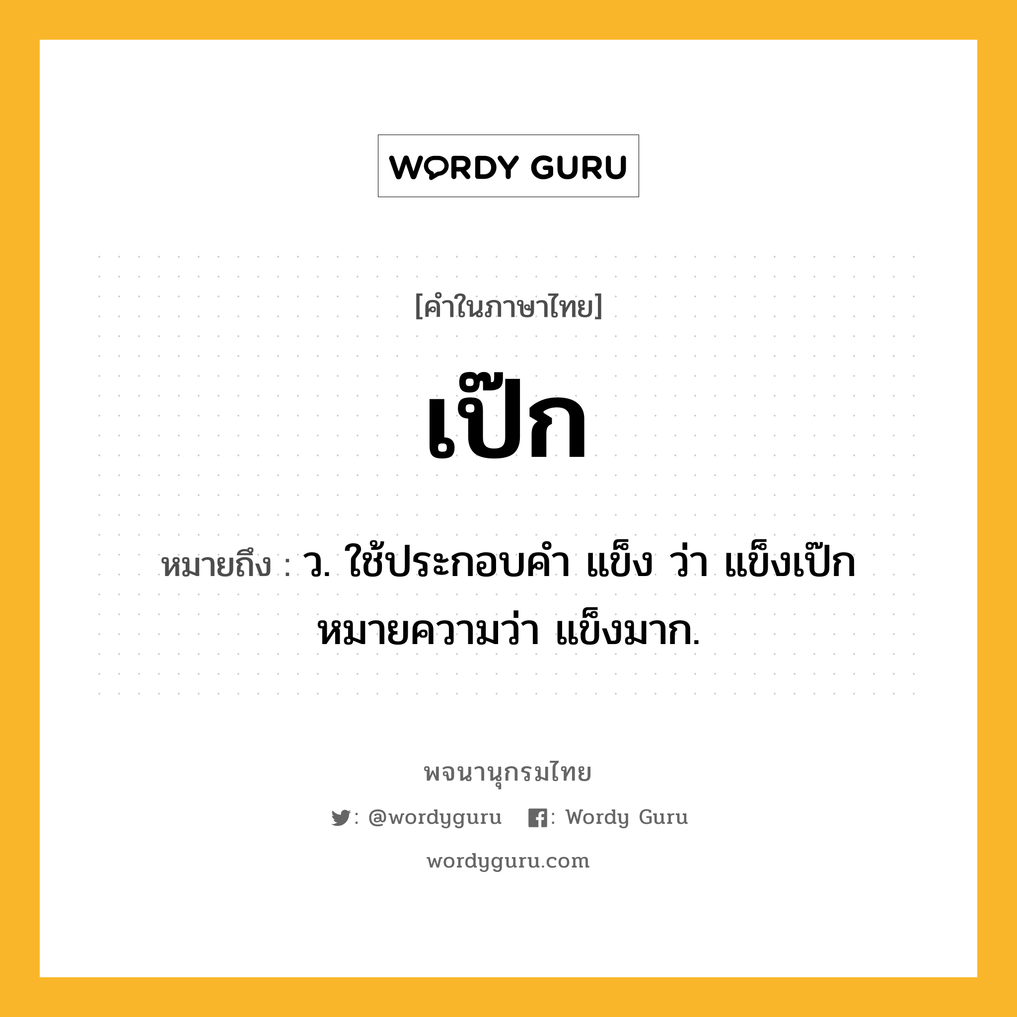 เป๊ก ความหมาย หมายถึงอะไร?, คำในภาษาไทย เป๊ก หมายถึง ว. ใช้ประกอบคํา แข็ง ว่า แข็งเป๊ก หมายความว่า แข็งมาก.