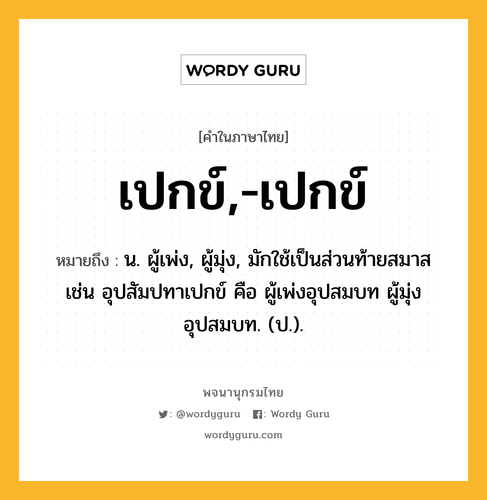 เปกข์,-เปกข์ ความหมาย หมายถึงอะไร?, คำในภาษาไทย เปกข์,-เปกข์ หมายถึง น. ผู้เพ่ง, ผู้มุ่ง, มักใช้เป็นส่วนท้ายสมาส เช่น อุปสัมปทาเปกข์ คือ ผู้เพ่งอุปสมบท ผู้มุ่งอุปสมบท. (ป.).