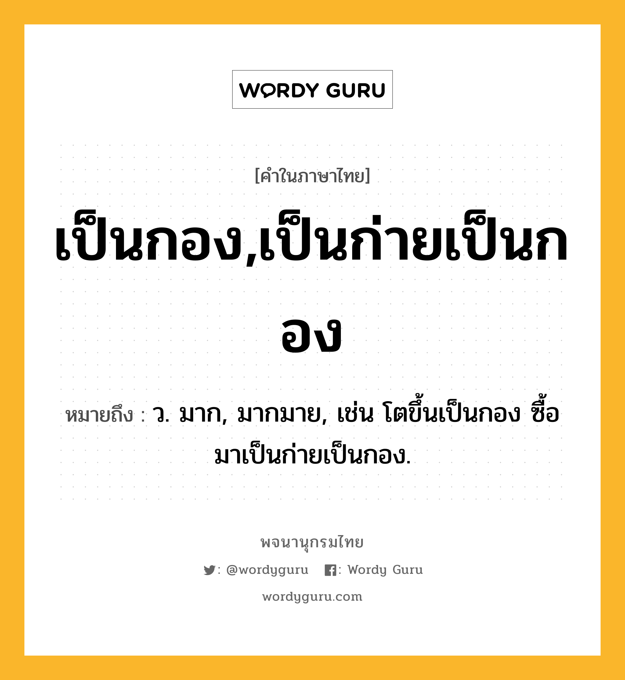 เป็นกอง,เป็นก่ายเป็นกอง ความหมาย หมายถึงอะไร?, คำในภาษาไทย เป็นกอง,เป็นก่ายเป็นกอง หมายถึง ว. มาก, มากมาย, เช่น โตขึ้นเป็นกอง ซื้อมาเป็นก่ายเป็นกอง.