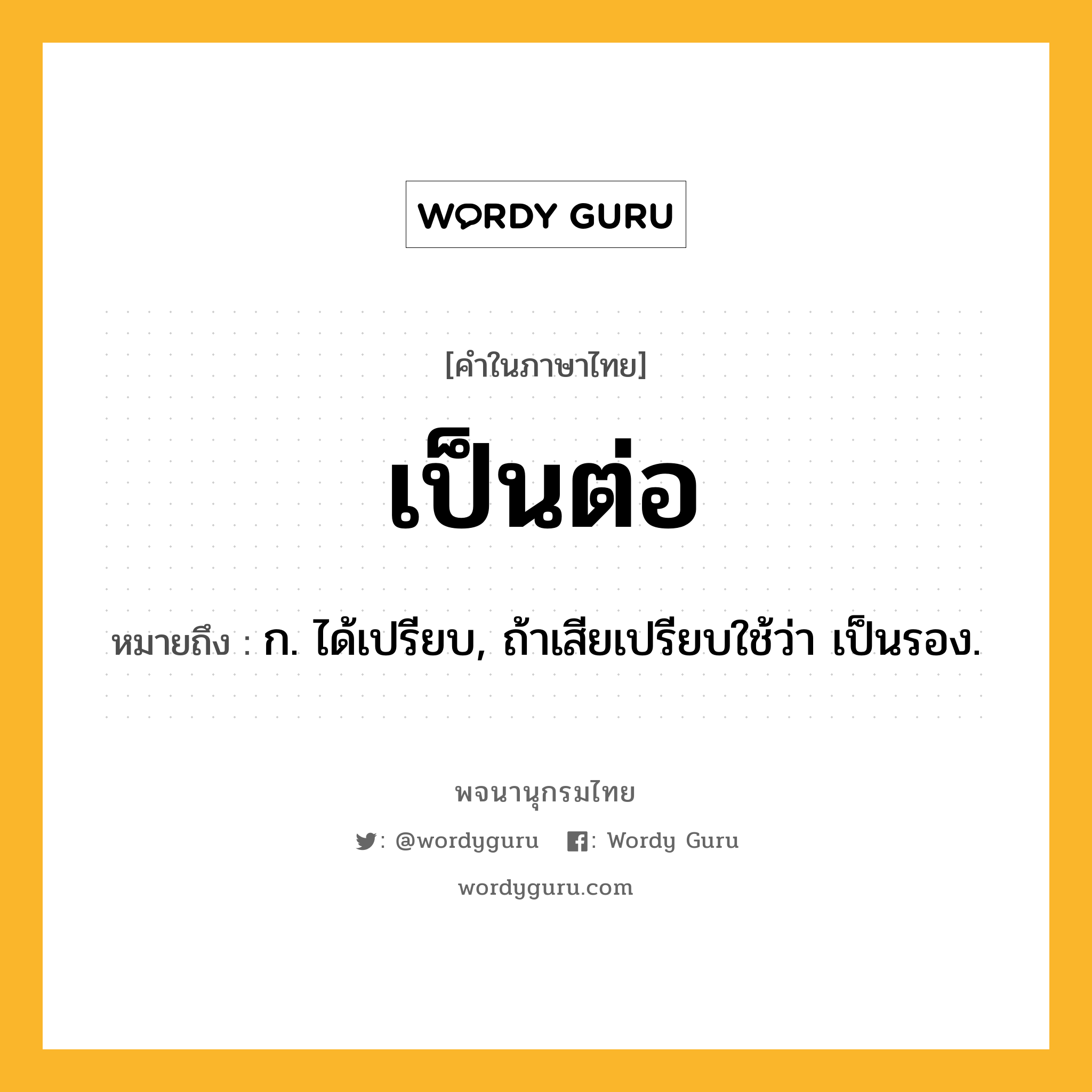 เป็นต่อ ความหมาย หมายถึงอะไร?, คำในภาษาไทย เป็นต่อ หมายถึง ก. ได้เปรียบ, ถ้าเสียเปรียบใช้ว่า เป็นรอง.