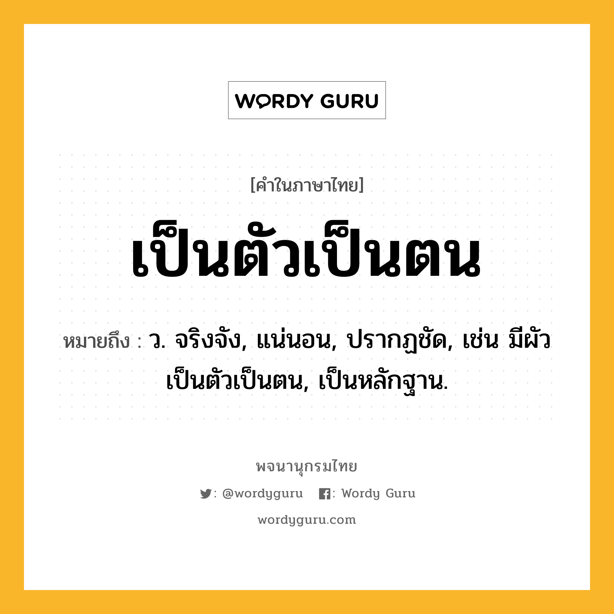 เป็นตัวเป็นตน ความหมาย หมายถึงอะไร?, คำในภาษาไทย เป็นตัวเป็นตน หมายถึง ว. จริงจัง, แน่นอน, ปรากฏชัด, เช่น มีผัวเป็นตัวเป็นตน, เป็นหลักฐาน.