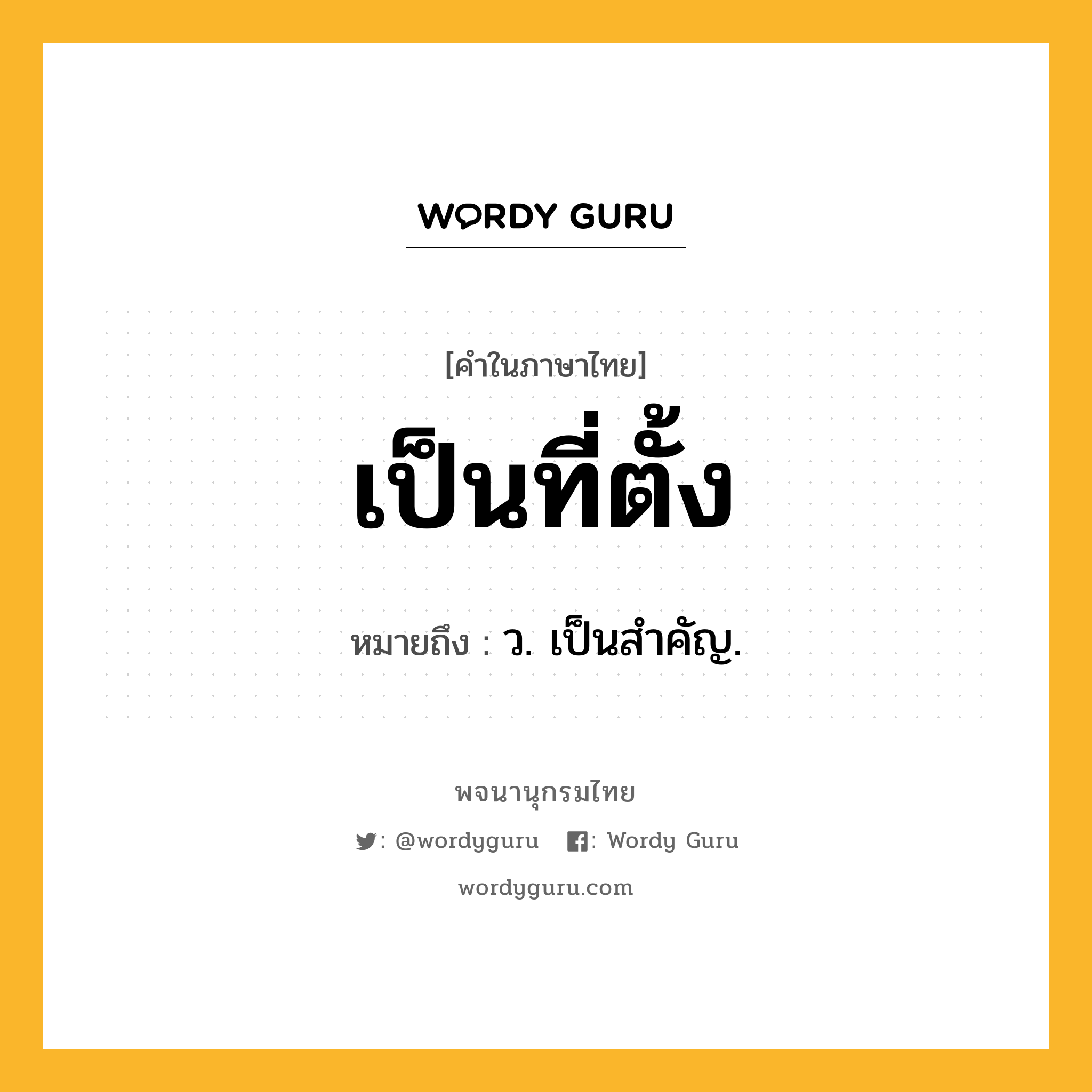 เป็นที่ตั้ง ความหมาย หมายถึงอะไร?, คำในภาษาไทย เป็นที่ตั้ง หมายถึง ว. เป็นสำคัญ.