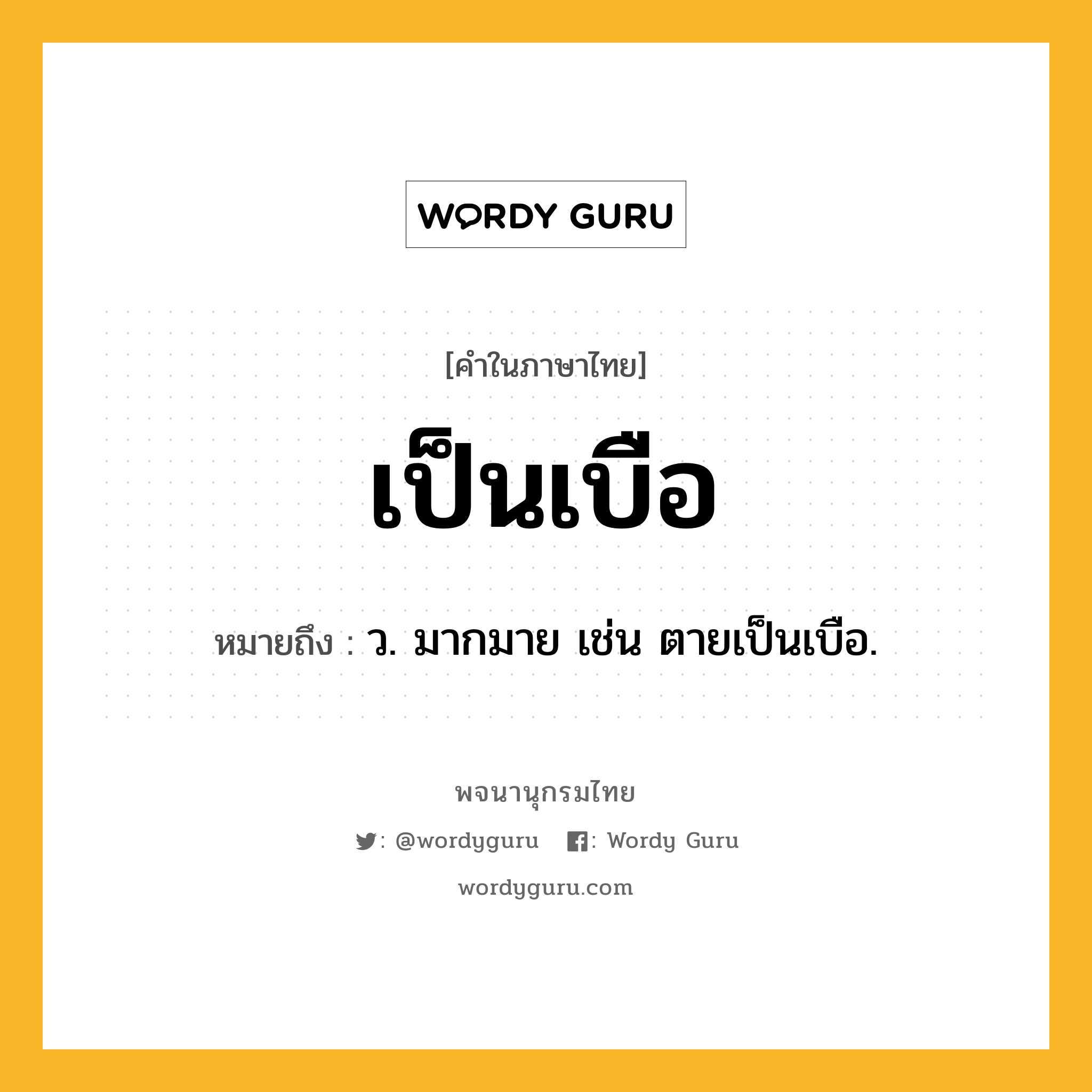 เป็นเบือ ความหมาย หมายถึงอะไร?, คำในภาษาไทย เป็นเบือ หมายถึง ว. มากมาย เช่น ตายเป็นเบือ.