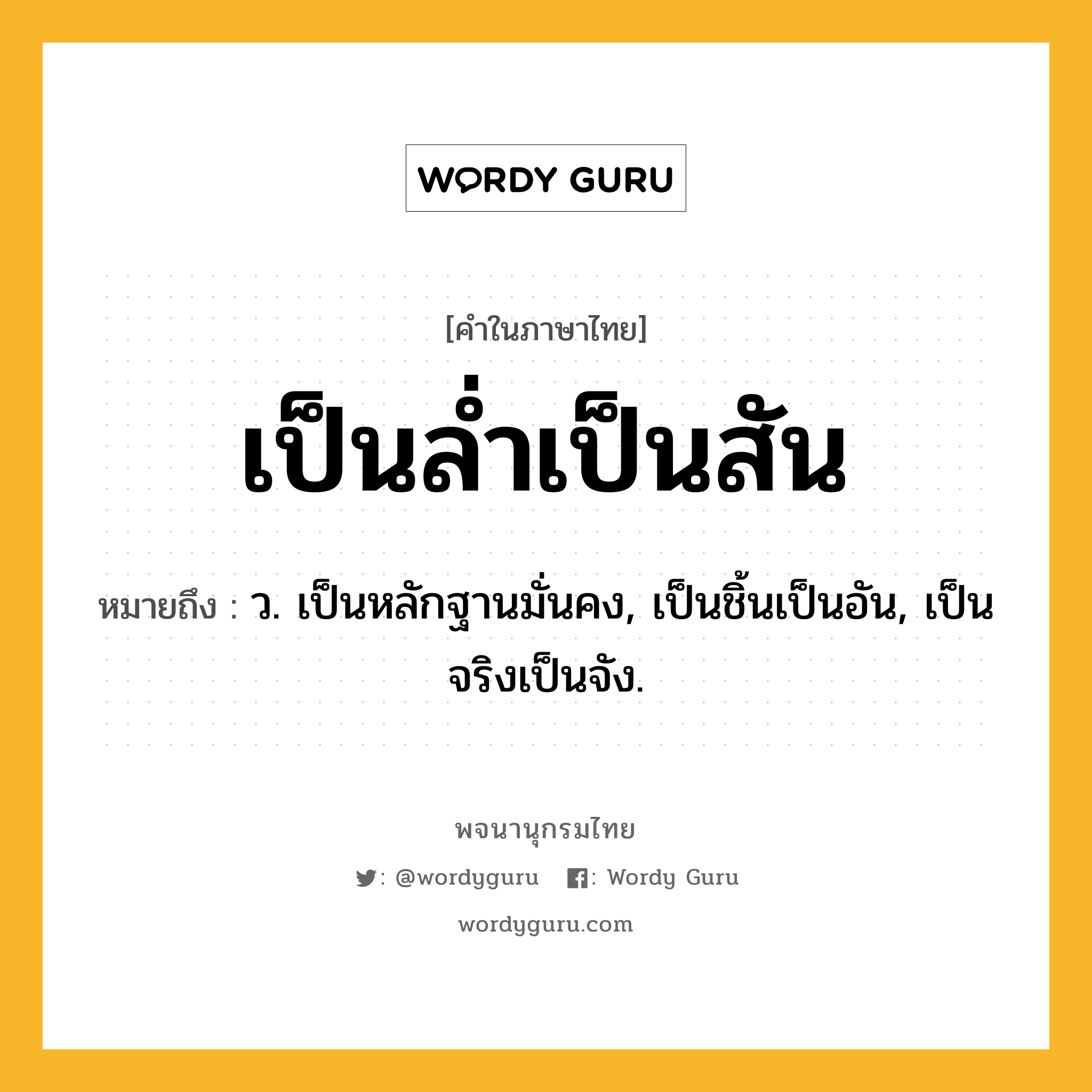 เป็นล่ำเป็นสัน ความหมาย หมายถึงอะไร?, คำในภาษาไทย เป็นล่ำเป็นสัน หมายถึง ว. เป็นหลักฐานมั่นคง, เป็นชิ้นเป็นอัน, เป็นจริงเป็นจัง.