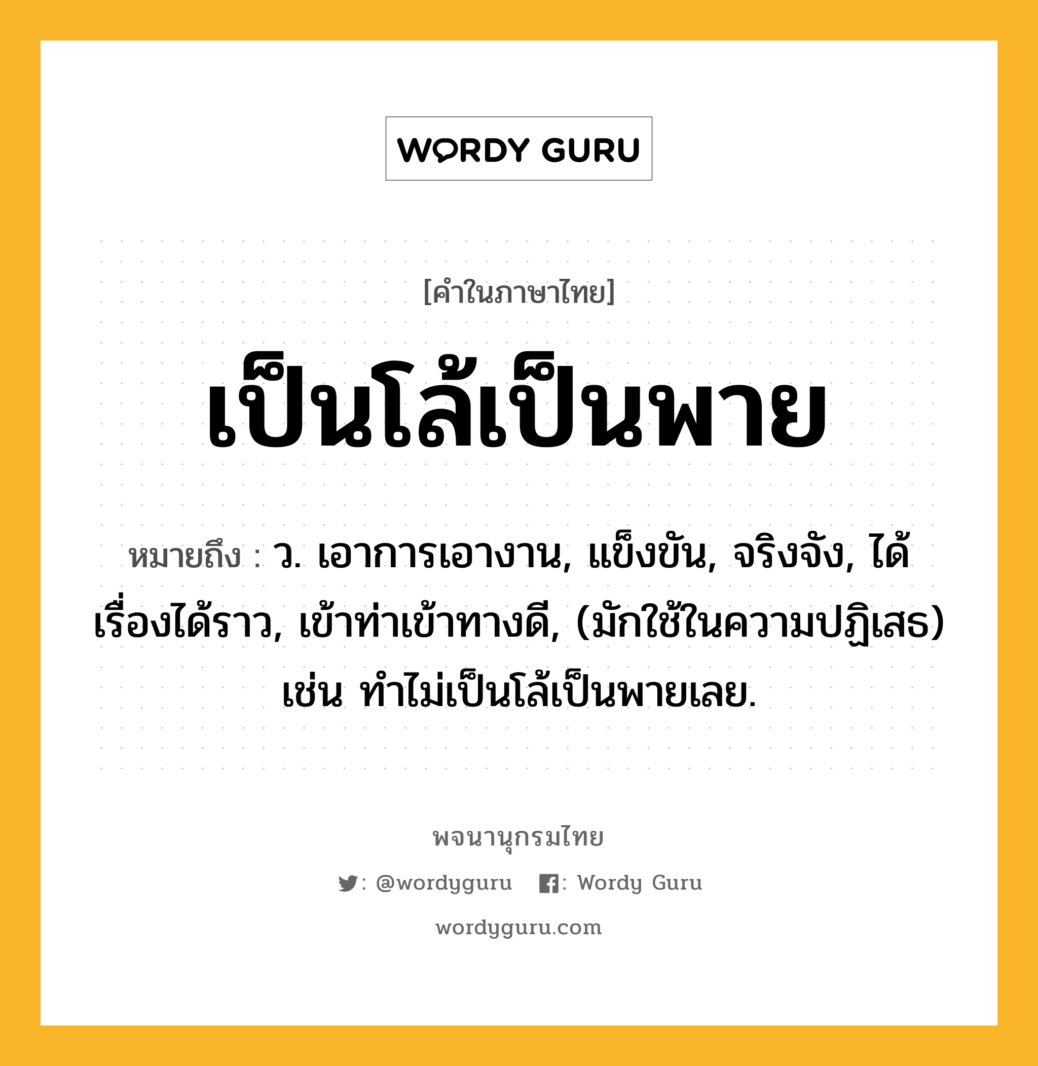 เป็นโล้เป็นพาย ความหมาย หมายถึงอะไร?, คำในภาษาไทย เป็นโล้เป็นพาย หมายถึง ว. เอาการเอางาน, แข็งขัน, จริงจัง, ได้เรื่องได้ราว, เข้าท่าเข้าทางดี, (มักใช้ในความปฏิเสธ) เช่น ทําไม่เป็นโล้เป็นพายเลย.