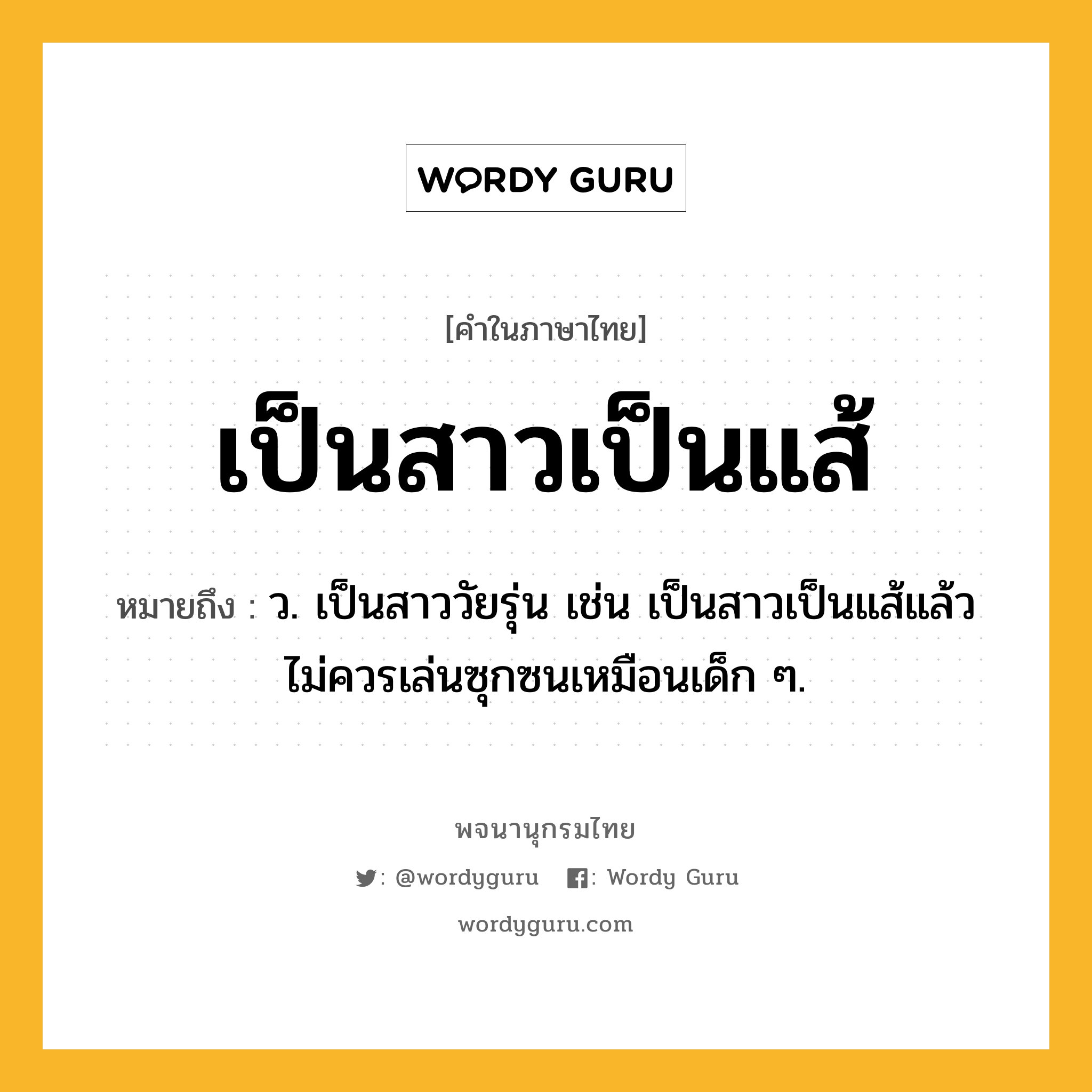 เป็นสาวเป็นแส้ ความหมาย หมายถึงอะไร?, คำในภาษาไทย เป็นสาวเป็นแส้ หมายถึง ว. เป็นสาววัยรุ่น เช่น เป็นสาวเป็นแส้แล้วไม่ควรเล่นซุกซนเหมือนเด็ก ๆ.