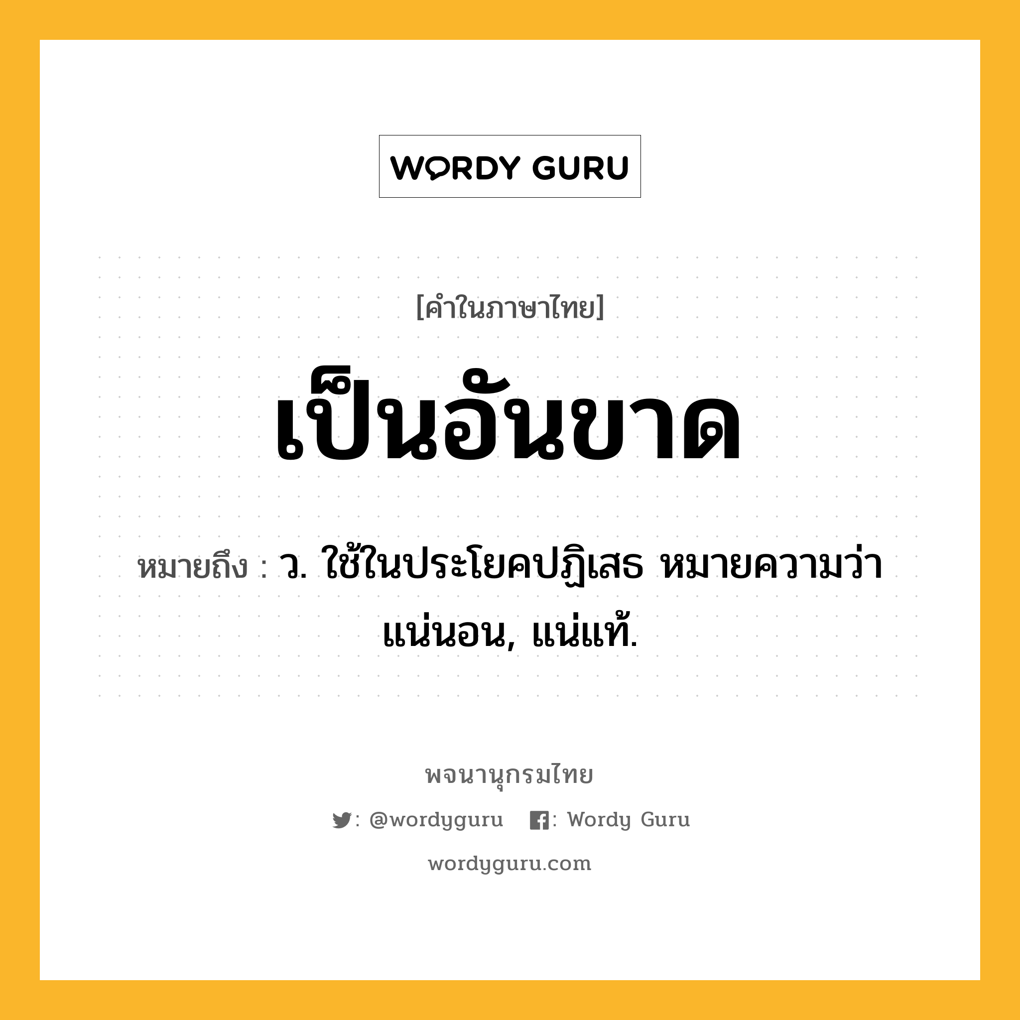 เป็นอันขาด ความหมาย หมายถึงอะไร?, คำในภาษาไทย เป็นอันขาด หมายถึง ว. ใช้ในประโยคปฏิเสธ หมายความว่า แน่นอน, แน่แท้.