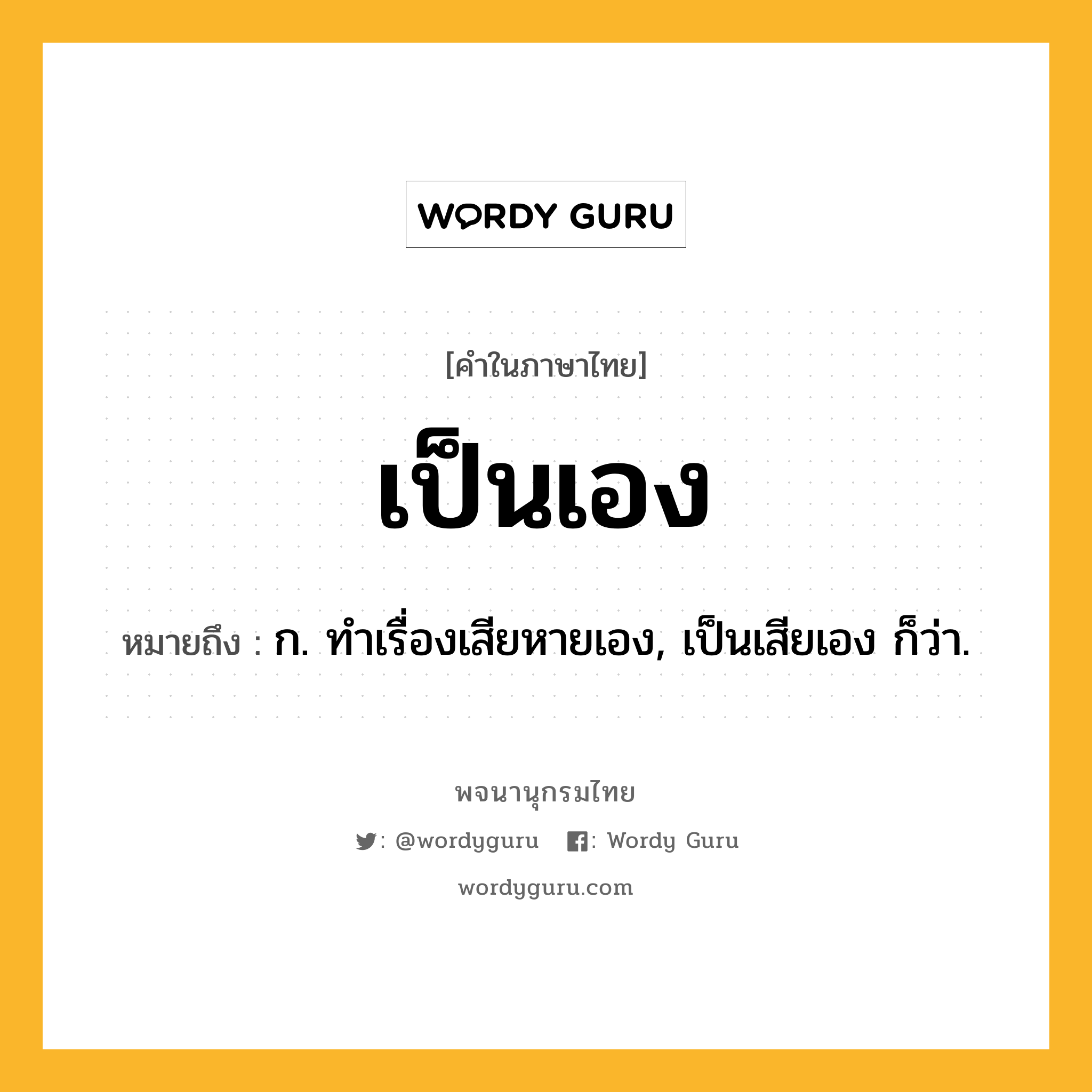 เป็นเอง ความหมาย หมายถึงอะไร?, คำในภาษาไทย เป็นเอง หมายถึง ก. ทําเรื่องเสียหายเอง, เป็นเสียเอง ก็ว่า.