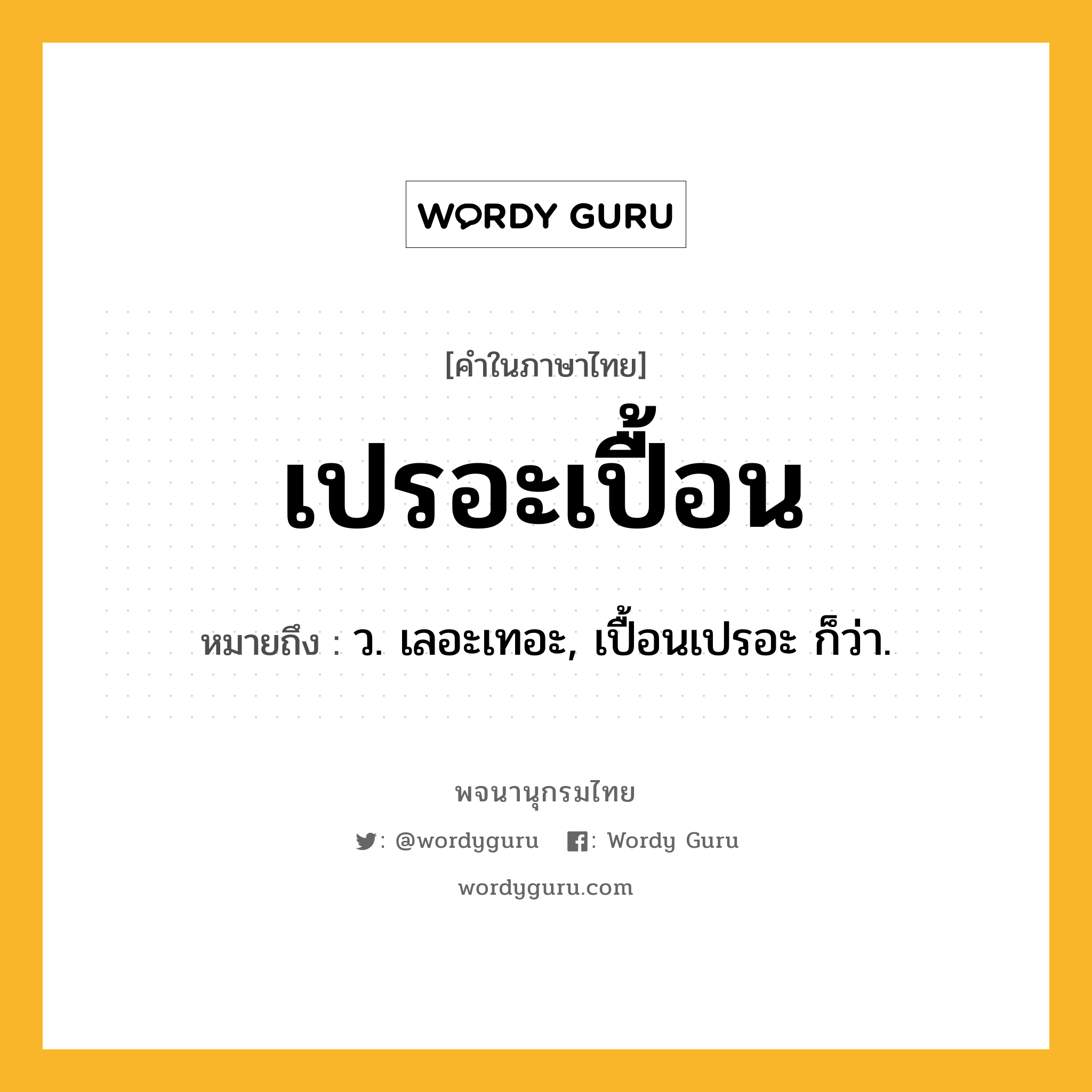 เปรอะเปื้อน ความหมาย หมายถึงอะไร?, คำในภาษาไทย เปรอะเปื้อน หมายถึง ว. เลอะเทอะ, เปื้อนเปรอะ ก็ว่า.