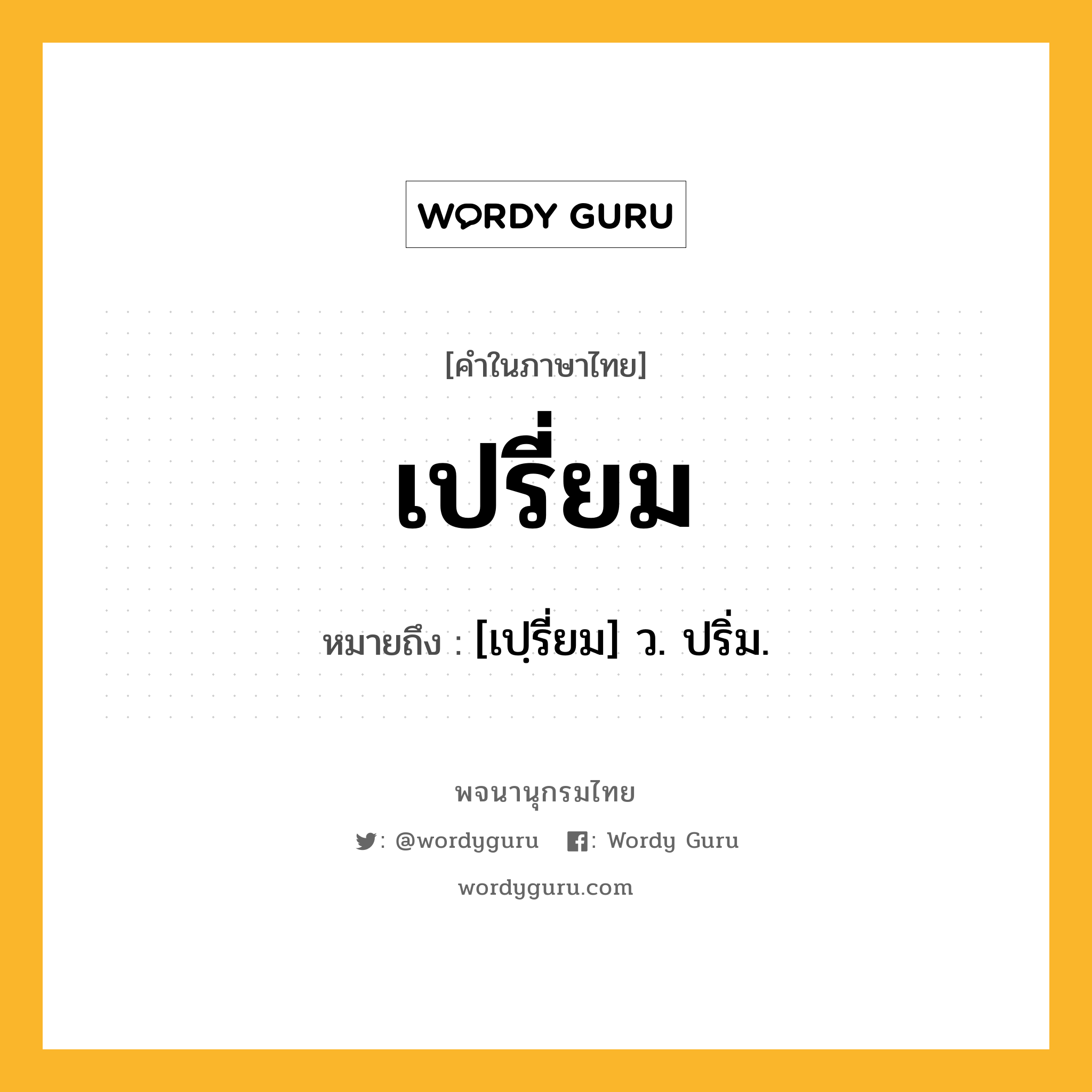 เปรี่ยม ความหมาย หมายถึงอะไร?, คำในภาษาไทย เปรี่ยม หมายถึง [เปฺรี่ยม] ว. ปริ่ม.