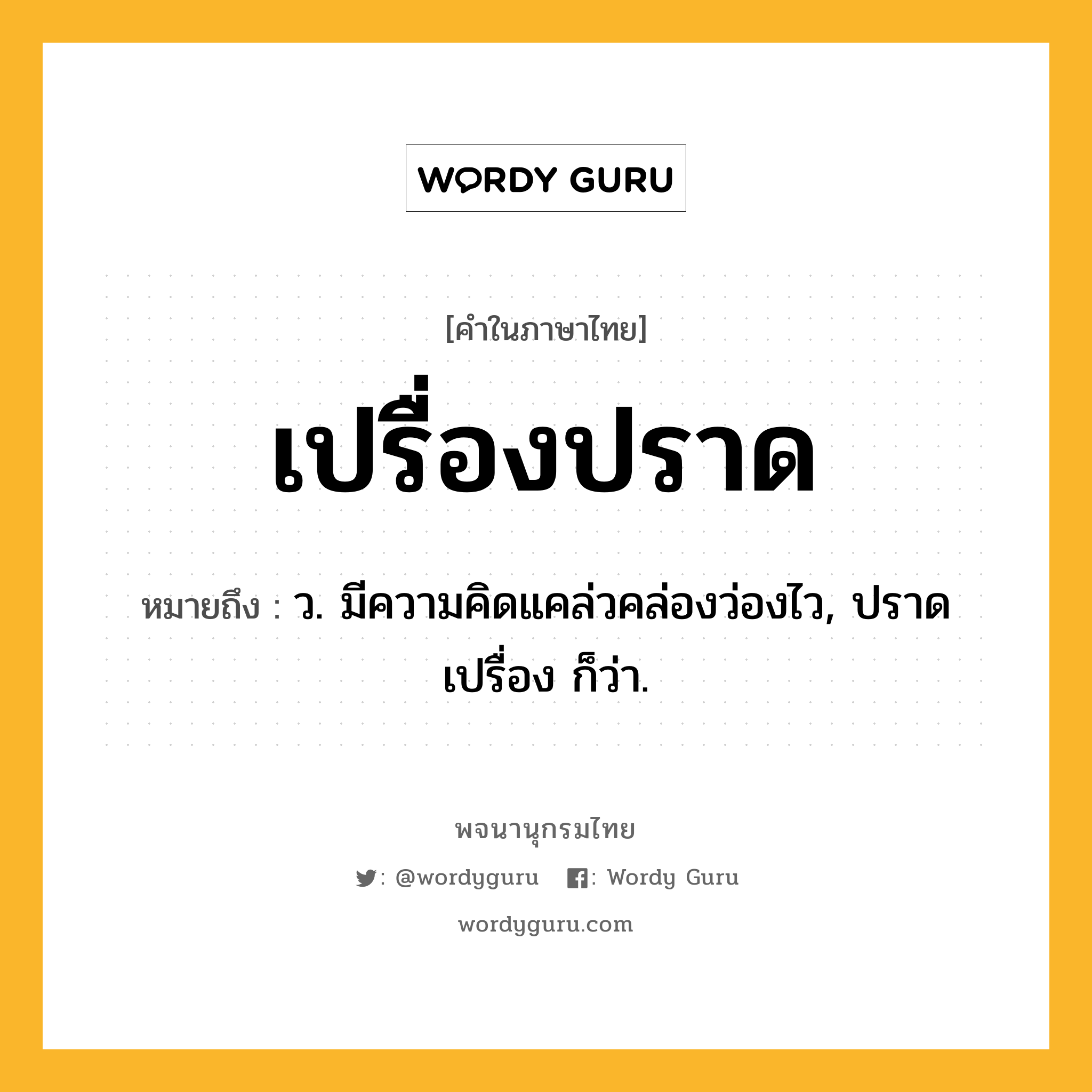 เปรื่องปราด ความหมาย หมายถึงอะไร?, คำในภาษาไทย เปรื่องปราด หมายถึง ว. มีความคิดแคล่วคล่องว่องไว, ปราดเปรื่อง ก็ว่า.