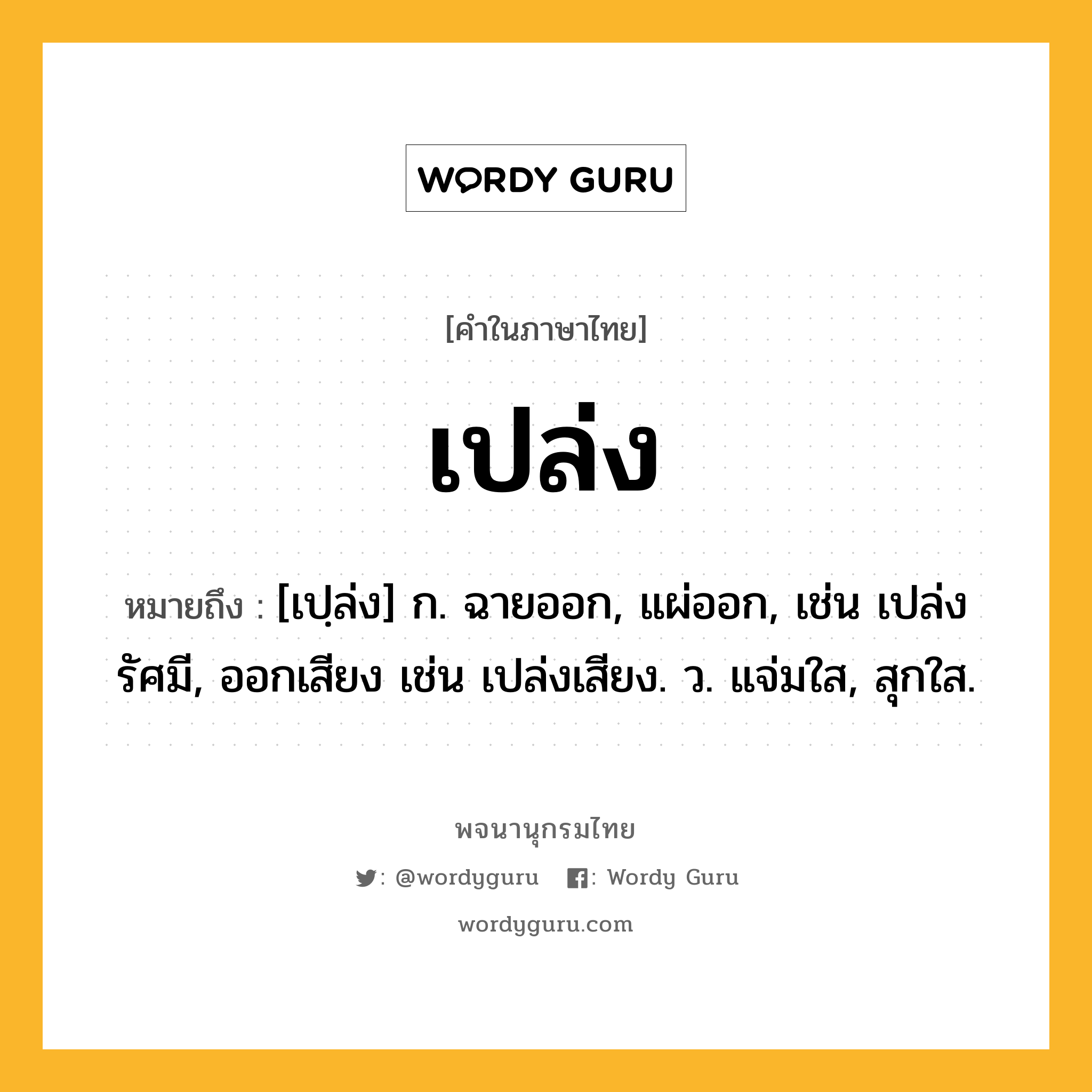 เปล่ง ความหมาย หมายถึงอะไร?, คำในภาษาไทย เปล่ง หมายถึง [เปฺล่ง] ก. ฉายออก, แผ่ออก, เช่น เปล่งรัศมี, ออกเสียง เช่น เปล่งเสียง. ว. แจ่มใส, สุกใส.