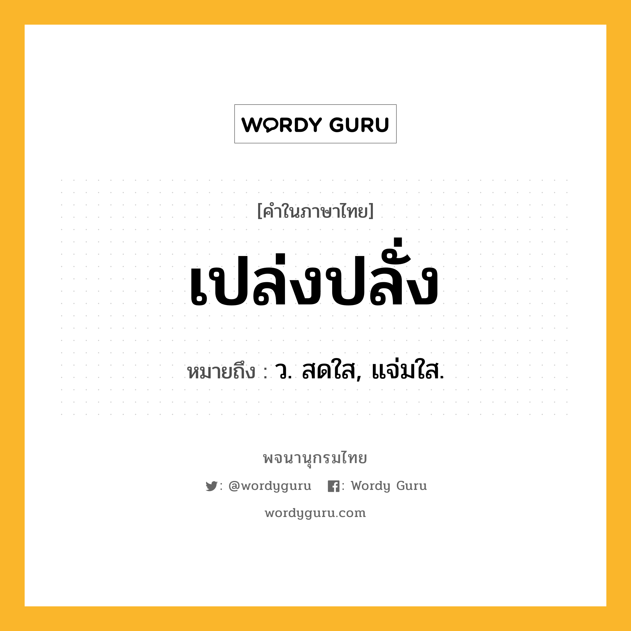 เปล่งปลั่ง ความหมาย หมายถึงอะไร?, คำในภาษาไทย เปล่งปลั่ง หมายถึง ว. สดใส, แจ่มใส.