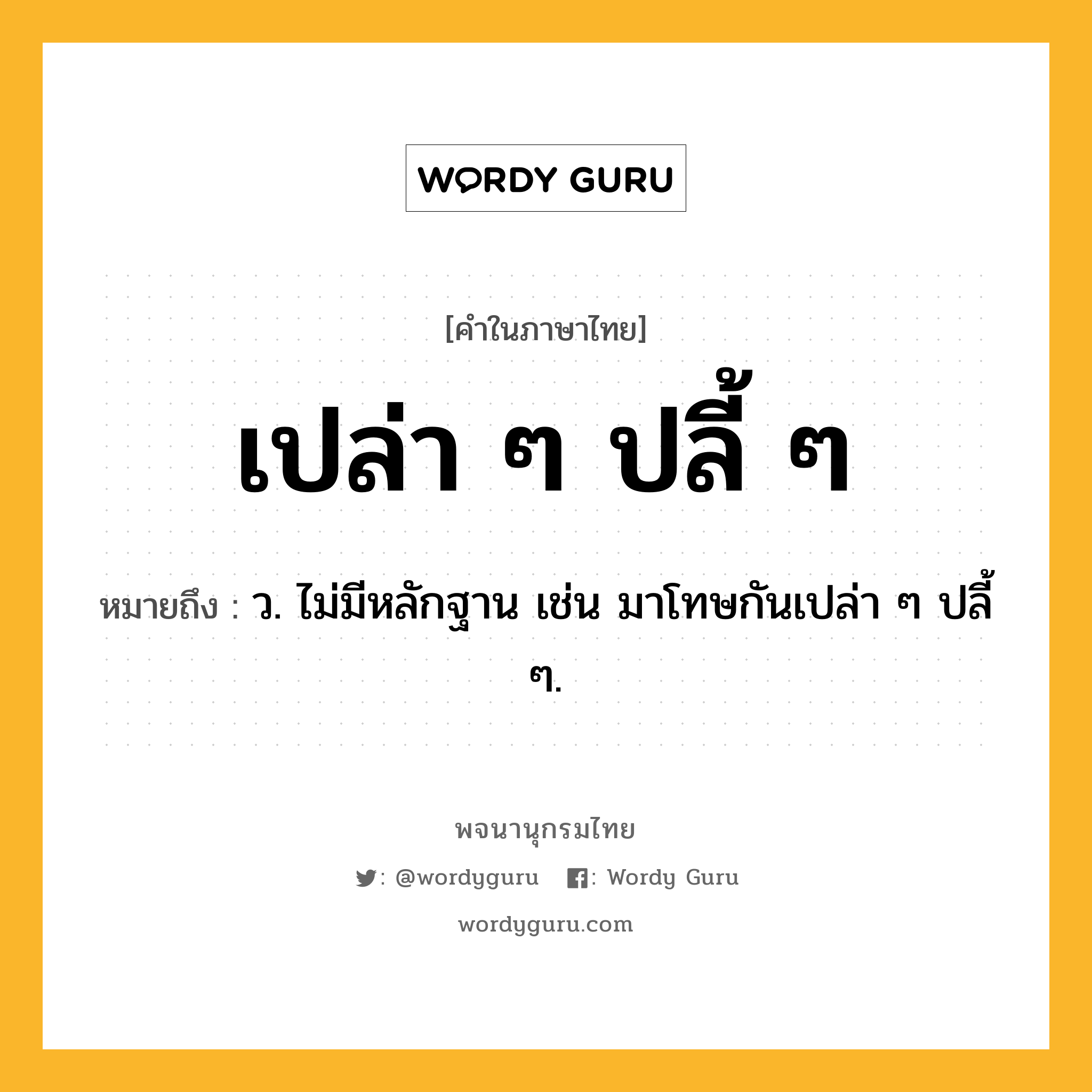 เปล่า ๆ ปลี้ ๆ ความหมาย หมายถึงอะไร?, คำในภาษาไทย เปล่า ๆ ปลี้ ๆ หมายถึง ว. ไม่มีหลักฐาน เช่น มาโทษกันเปล่า ๆ ปลี้ ๆ.