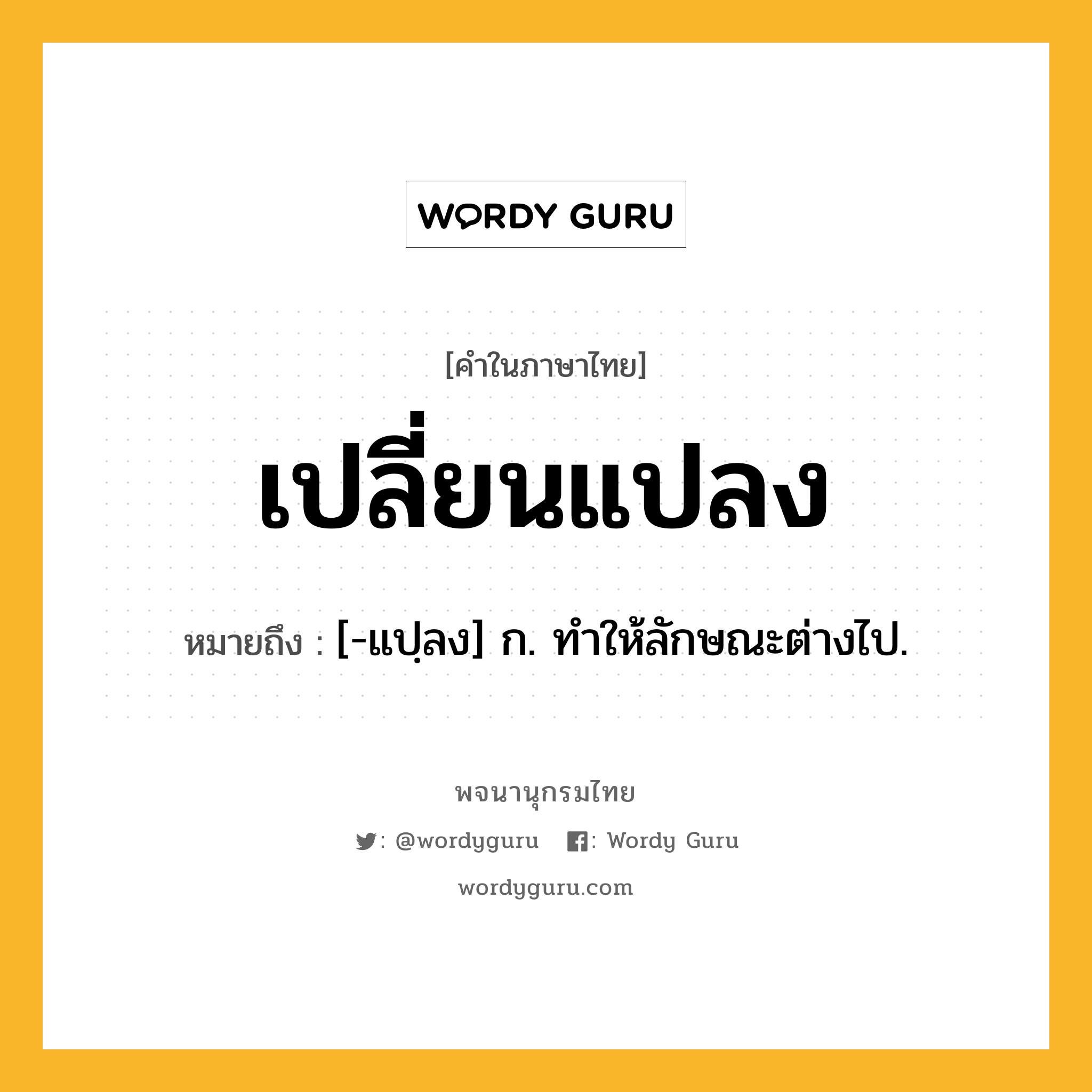 เปลี่ยนแปลง ความหมาย หมายถึงอะไร?, คำในภาษาไทย เปลี่ยนแปลง หมายถึง [-แปฺลง] ก. ทําให้ลักษณะต่างไป.