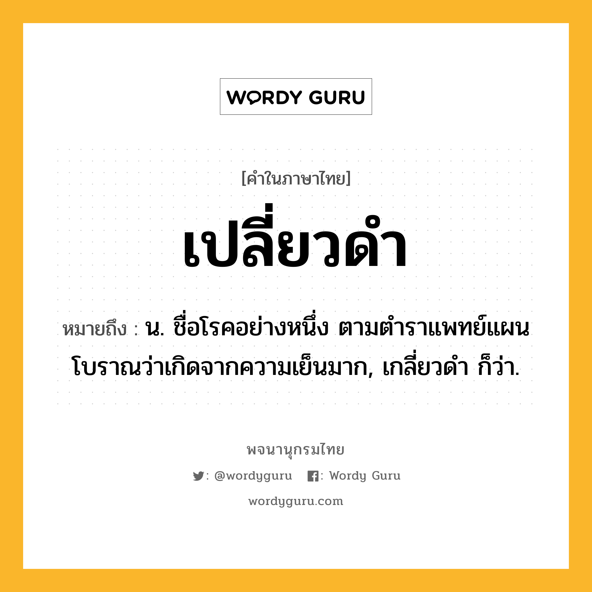 เปลี่ยวดำ ความหมาย หมายถึงอะไร?, คำในภาษาไทย เปลี่ยวดำ หมายถึง น. ชื่อโรคอย่างหนึ่ง ตามตําราแพทย์แผนโบราณว่าเกิดจากความเย็นมาก, เกลี่ยวดํา ก็ว่า.