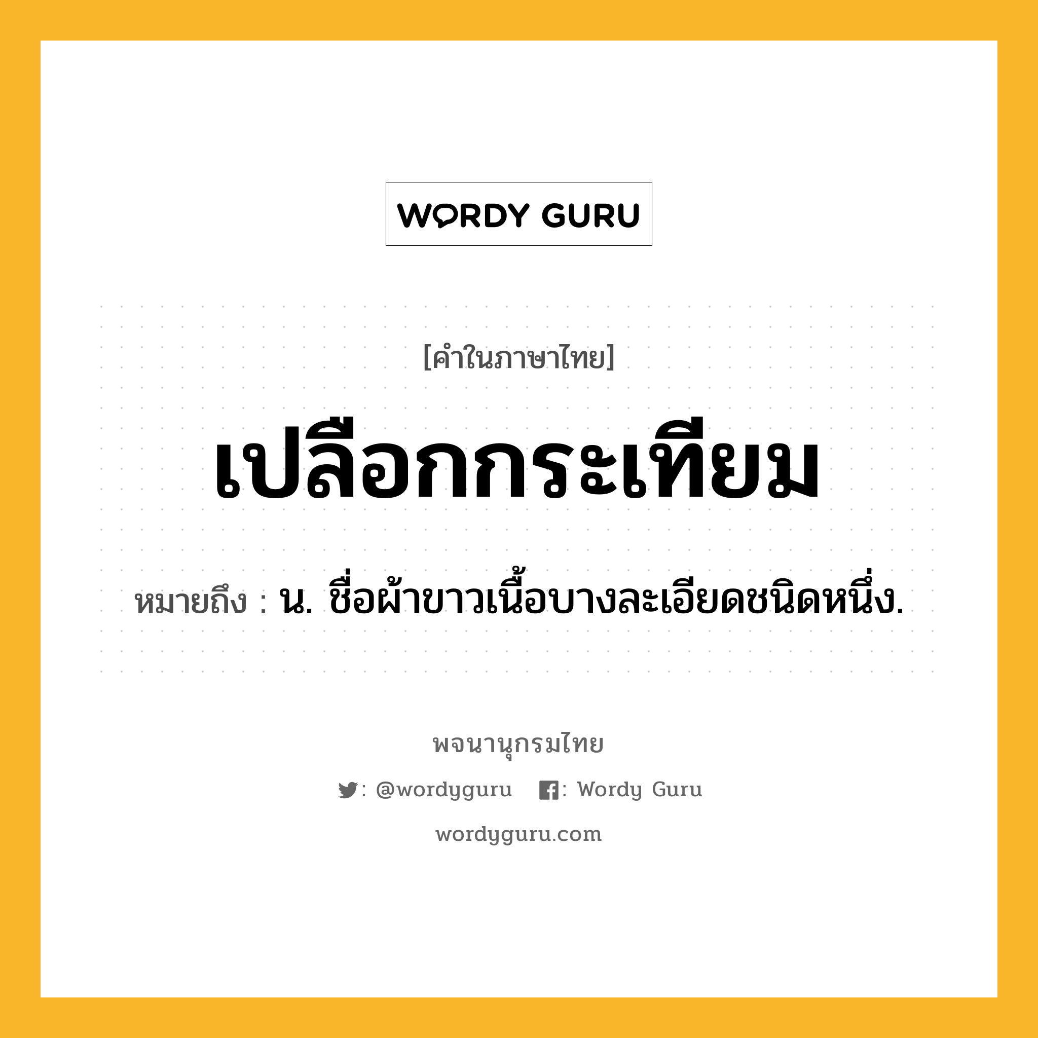 เปลือกกระเทียม ความหมาย หมายถึงอะไร?, คำในภาษาไทย เปลือกกระเทียม หมายถึง น. ชื่อผ้าขาวเนื้อบางละเอียดชนิดหนึ่ง.