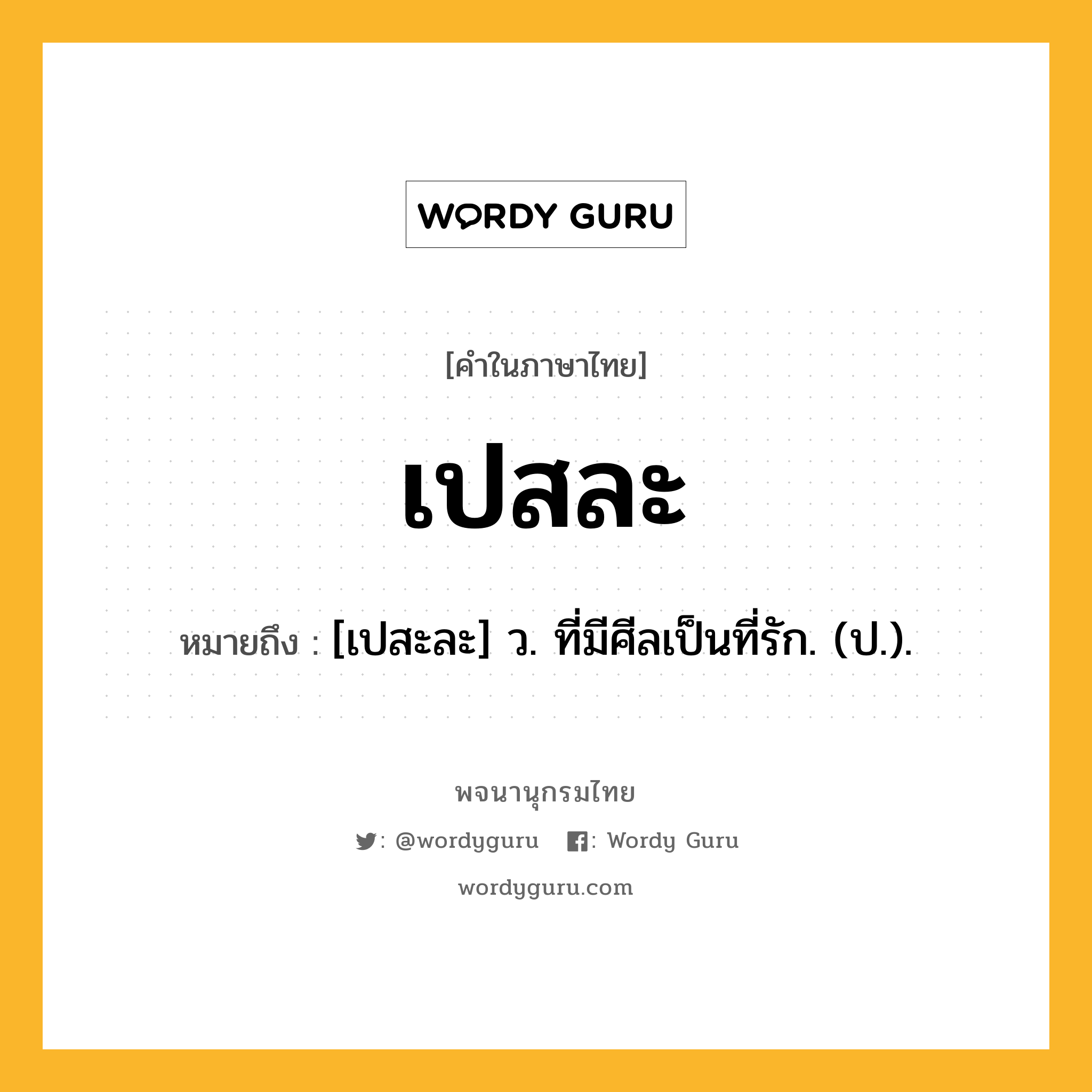 เปสละ ความหมาย หมายถึงอะไร?, คำในภาษาไทย เปสละ หมายถึง [เปสะละ] ว. ที่มีศีลเป็นที่รัก. (ป.).